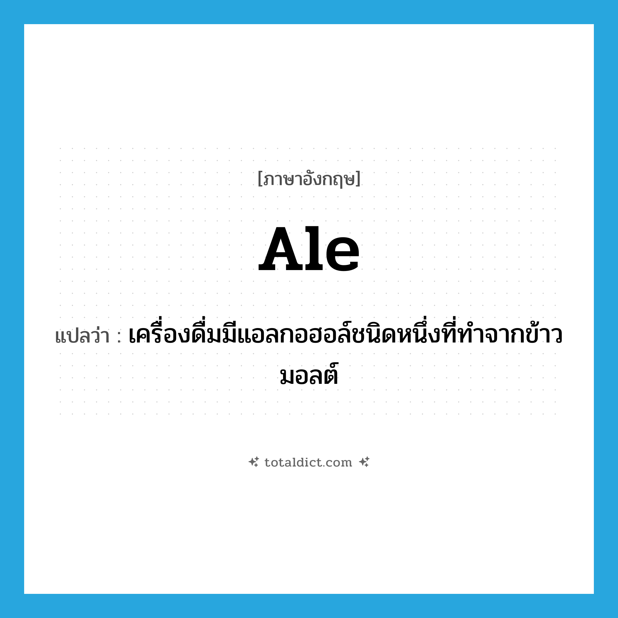 ale แปลว่า?, คำศัพท์ภาษาอังกฤษ ale แปลว่า เครื่องดื่มมีแอลกอฮอล์ชนิดหนึ่งที่ทำจากข้าวมอลต์ ประเภท N หมวด N
