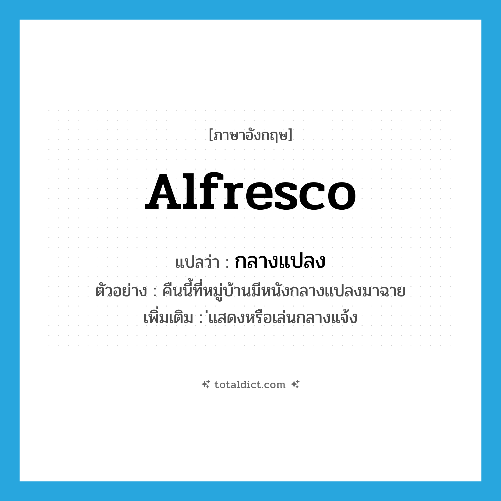 alfresco แปลว่า?, คำศัพท์ภาษาอังกฤษ alfresco แปลว่า กลางแปลง ประเภท ADJ ตัวอย่าง คืนนี้ที่หมู่บ้านมีหนังกลางแปลงมาฉาย เพิ่มเติม ่แสดงหรือเล่นกลางแจ้ง หมวด ADJ