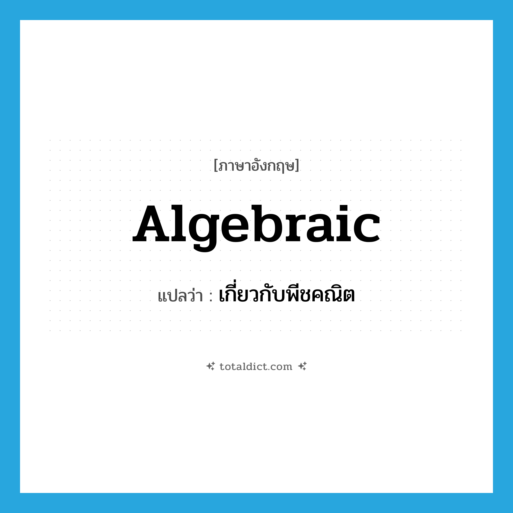 algebraic แปลว่า?, คำศัพท์ภาษาอังกฤษ algebraic แปลว่า เกี่ยวกับพีชคณิต ประเภท ADJ หมวด ADJ