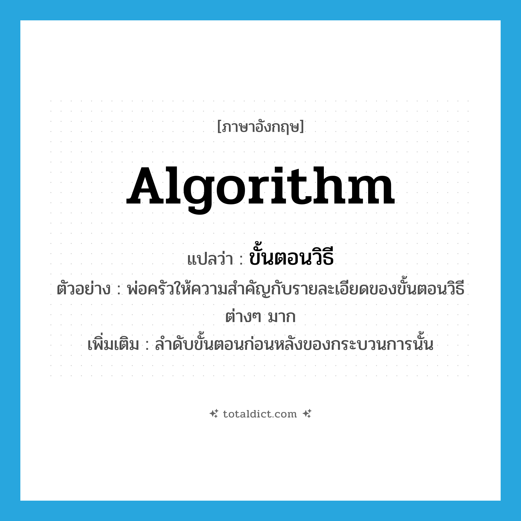 algorithm แปลว่า?, คำศัพท์ภาษาอังกฤษ algorithm แปลว่า ขั้นตอนวิธี ประเภท N ตัวอย่าง พ่อครัวให้ความสำคัญกับรายละเอียดของขั้นตอนวิธีต่างๆ มาก เพิ่มเติม ลำดับขั้นตอนก่อนหลังของกระบวนการนั้น หมวด N