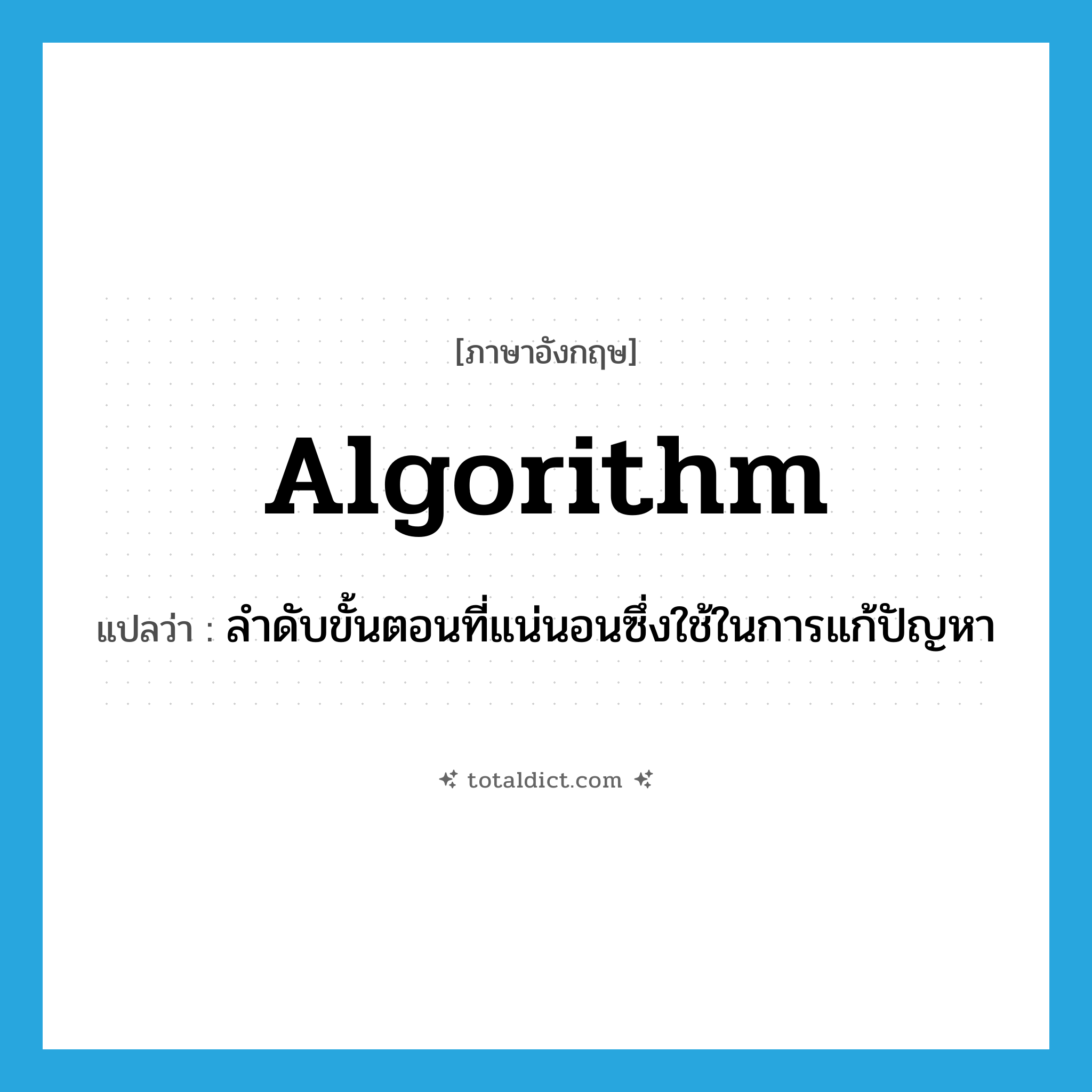 algorithm แปลว่า?, คำศัพท์ภาษาอังกฤษ algorithm แปลว่า ลำดับขั้นตอนที่แน่นอนซึ่งใช้ในการแก้ปัญหา ประเภท N หมวด N
