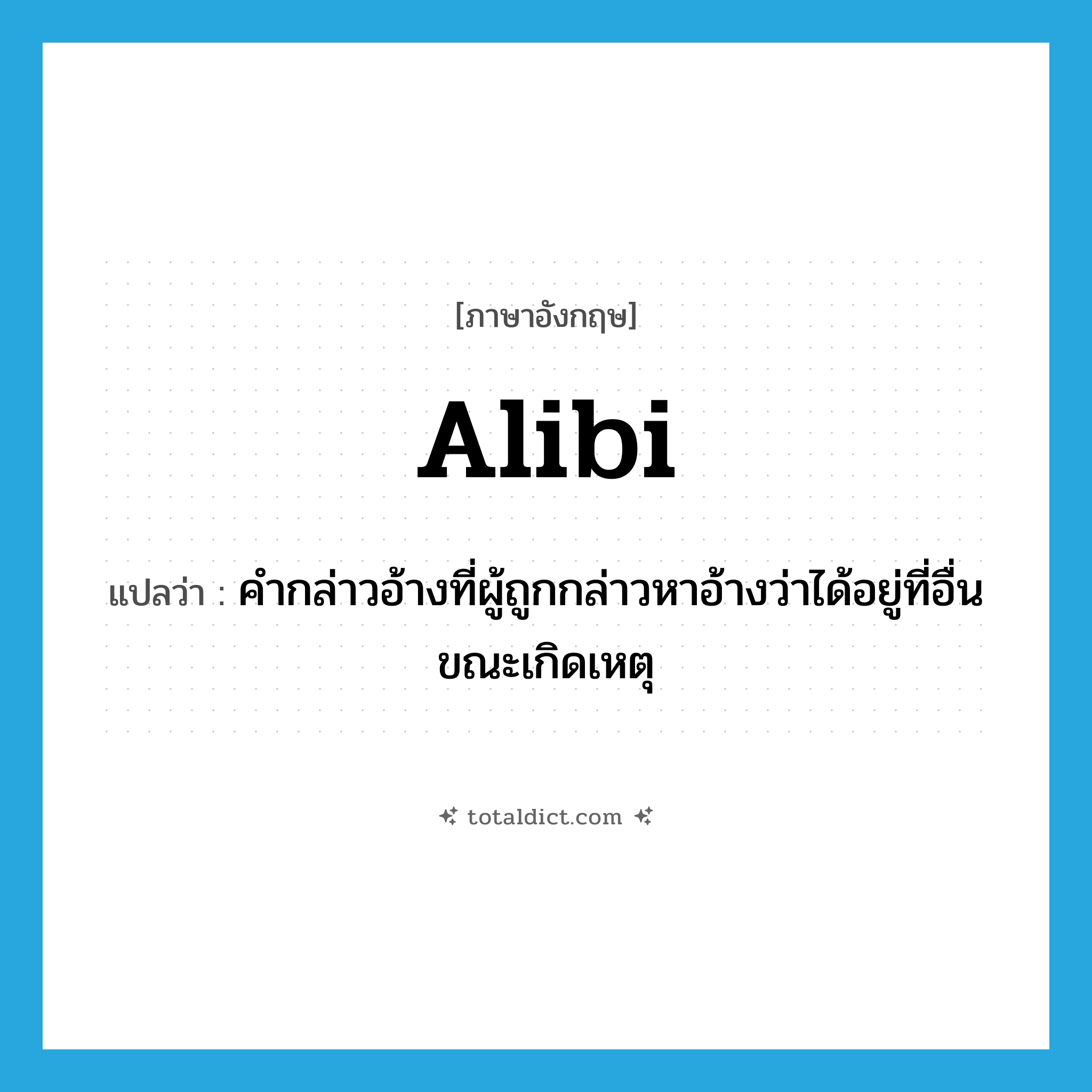 alibi แปลว่า?, คำศัพท์ภาษาอังกฤษ alibi แปลว่า คำกล่าวอ้างที่ผู้ถูกกล่าวหาอ้างว่าได้อยู่ที่อื่นขณะเกิดเหตุ ประเภท N หมวด N