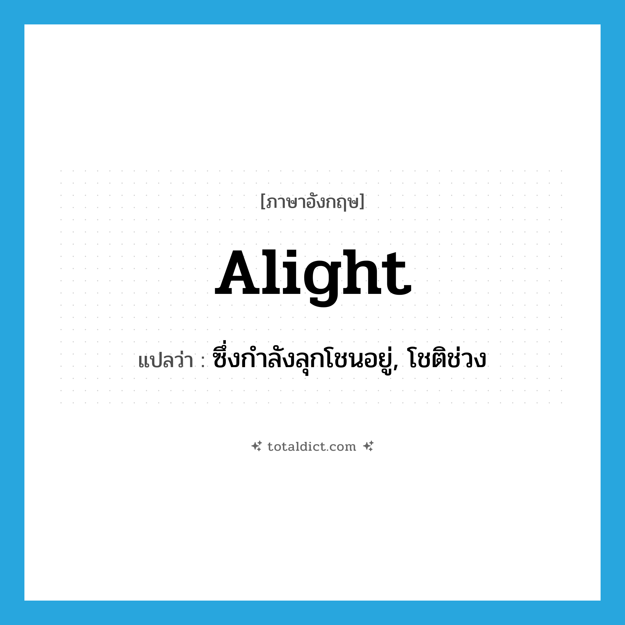 alight แปลว่า?, คำศัพท์ภาษาอังกฤษ alight แปลว่า ซึ่งกำลังลุกโชนอยู่, โชติช่วง ประเภท ADJ หมวด ADJ