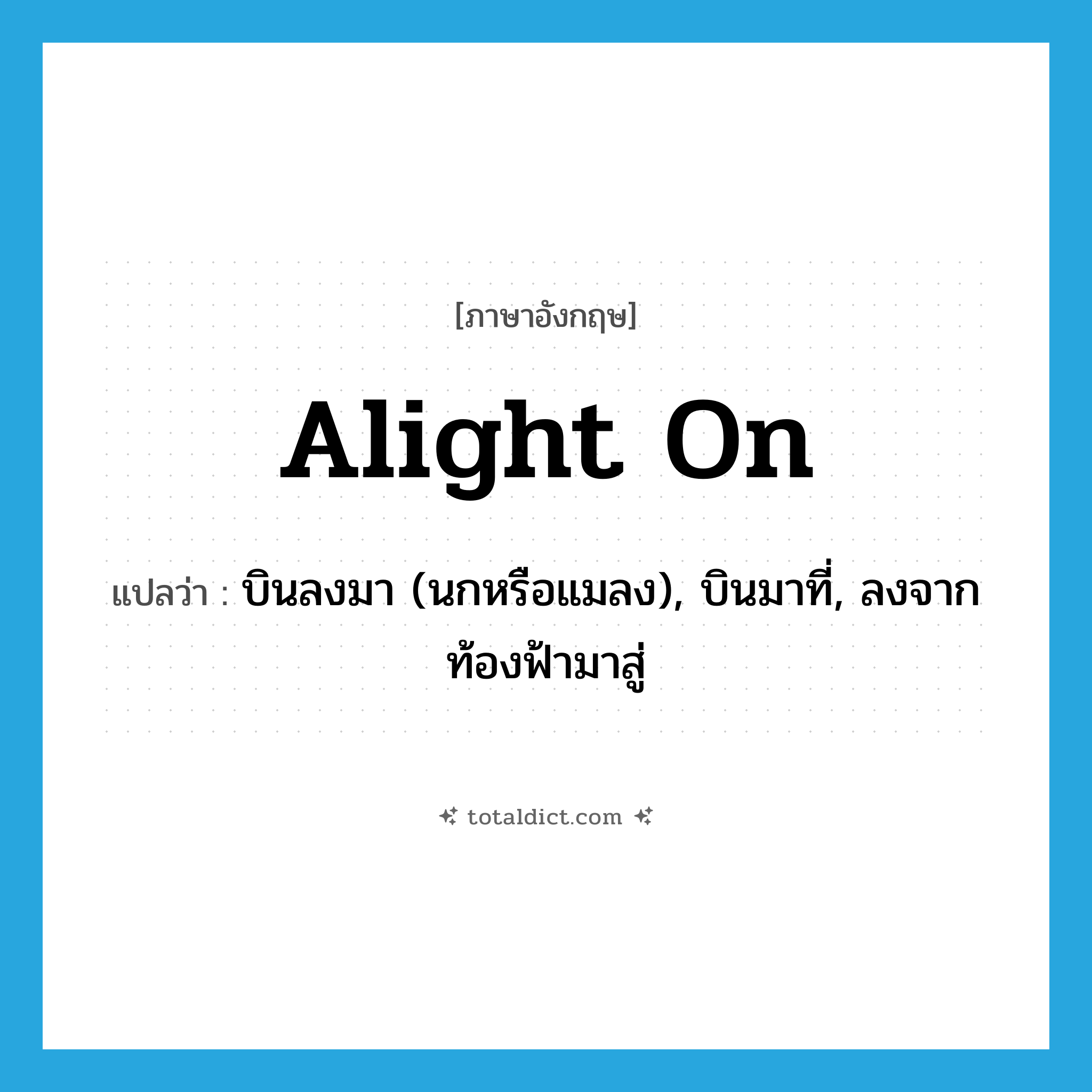บินลงมา (นกหรือแมลง), บินมาที่, ลงจากท้องฟ้ามาสู่ ภาษาอังกฤษ?, คำศัพท์ภาษาอังกฤษ บินลงมา (นกหรือแมลง), บินมาที่, ลงจากท้องฟ้ามาสู่ แปลว่า alight on ประเภท PHRV หมวด PHRV
