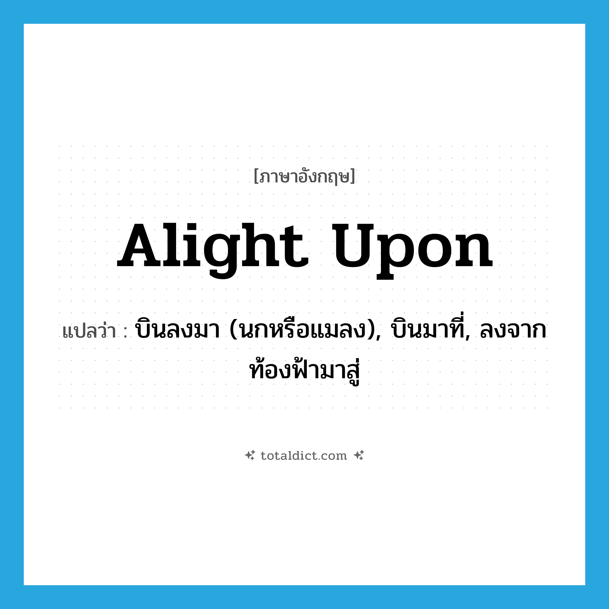 alight upon แปลว่า?, คำศัพท์ภาษาอังกฤษ alight upon แปลว่า บินลงมา (นกหรือแมลง), บินมาที่, ลงจากท้องฟ้ามาสู่ ประเภท PHRV หมวด PHRV