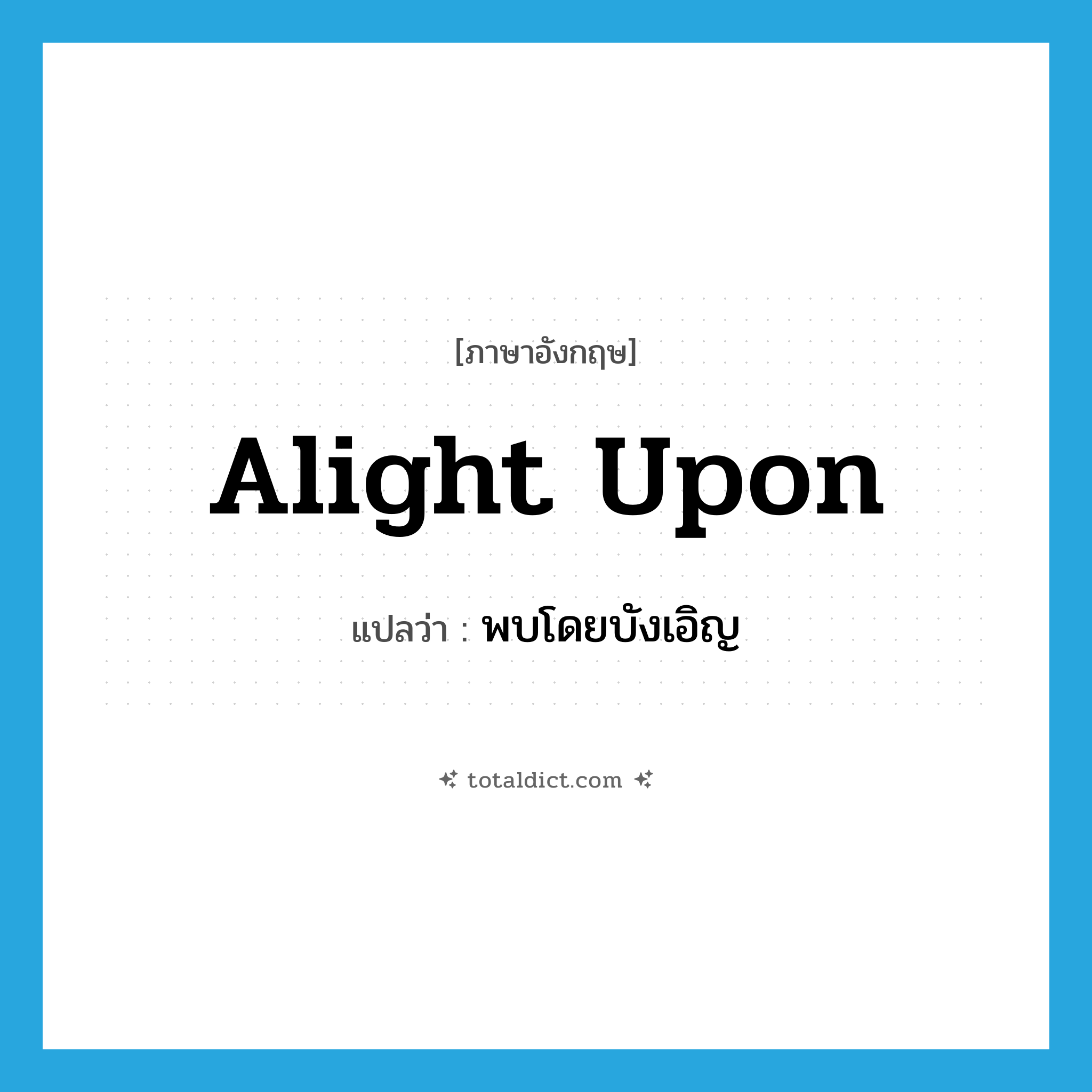 alight upon แปลว่า?, คำศัพท์ภาษาอังกฤษ alight upon แปลว่า พบโดยบังเอิญ ประเภท PHRV หมวด PHRV