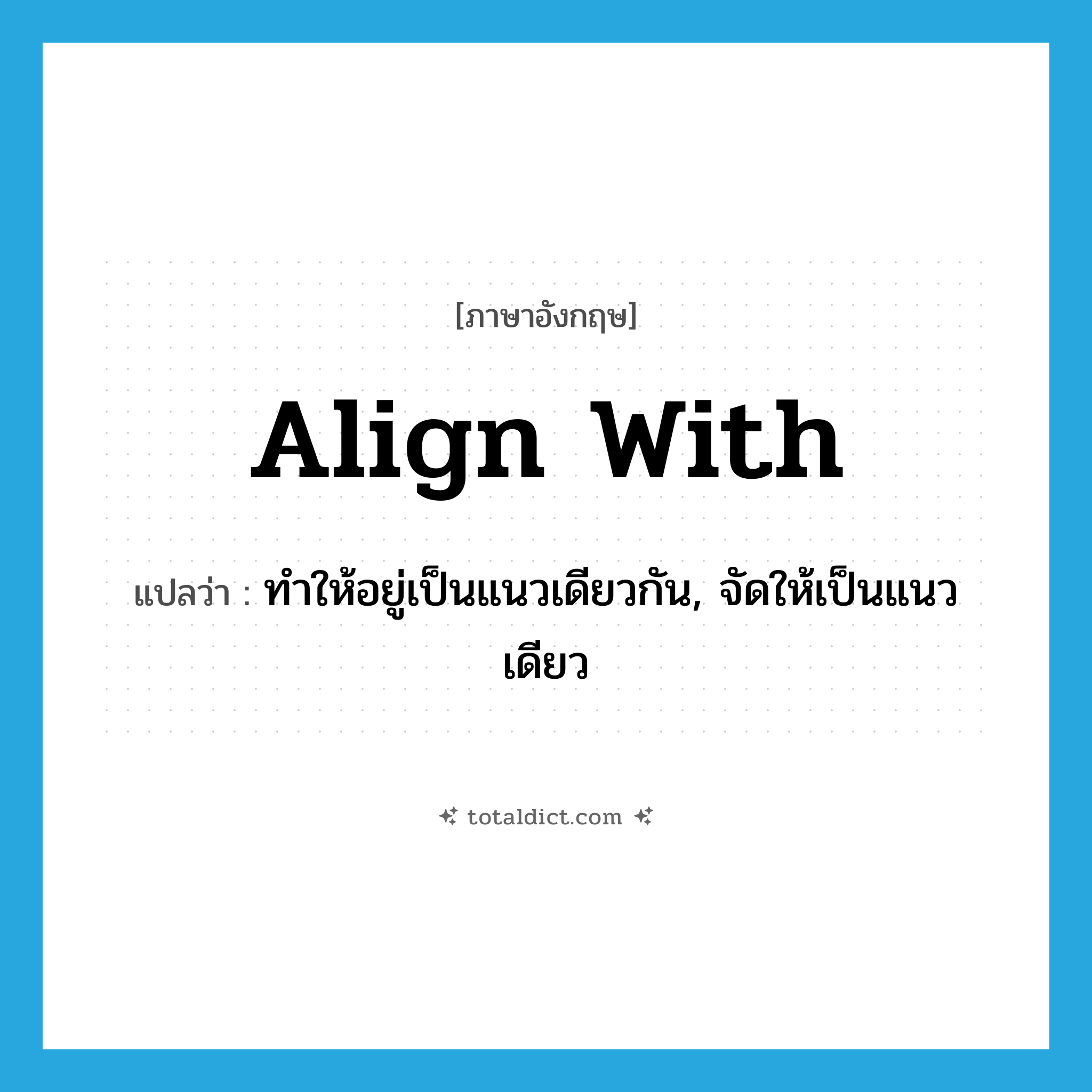 align with แปลว่า?, คำศัพท์ภาษาอังกฤษ align with แปลว่า ทำให้อยู่เป็นแนวเดียวกัน, จัดให้เป็นแนวเดียว ประเภท PHRV หมวด PHRV