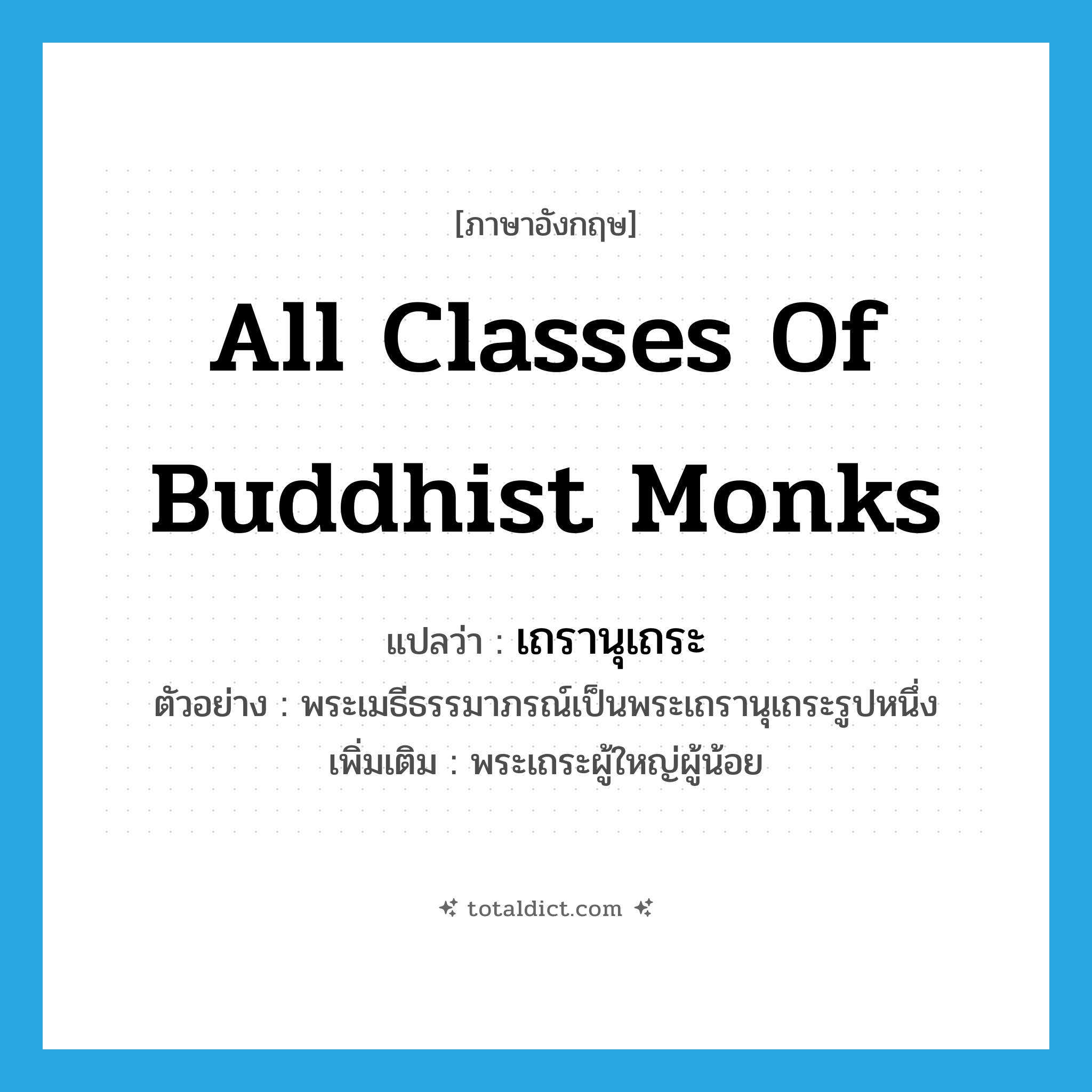 all classes of Buddhist monks แปลว่า?, คำศัพท์ภาษาอังกฤษ all classes of Buddhist monks แปลว่า เถรานุเถระ ประเภท N ตัวอย่าง พระเมธีธรรมาภรณ์เป็นพระเถรานุเถระรูปหนึ่ง เพิ่มเติม พระเถระผู้ใหญ่ผู้น้อย หมวด N