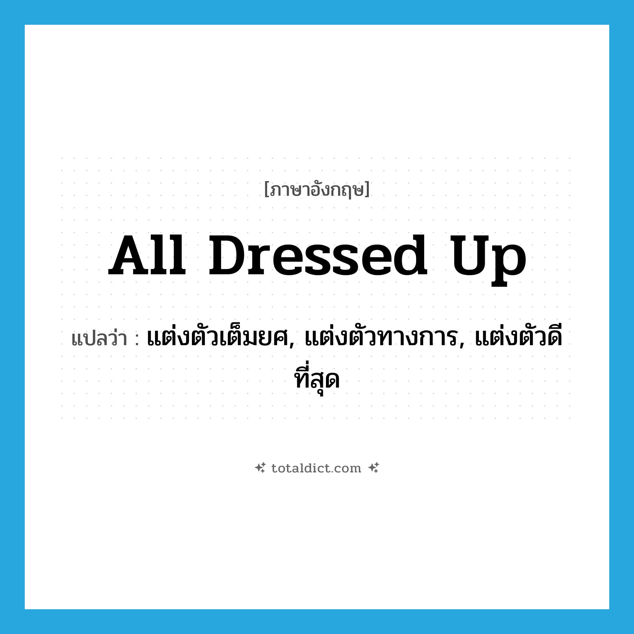 all dressed up แปลว่า?, คำศัพท์ภาษาอังกฤษ all dressed up แปลว่า แต่งตัวเต็มยศ, แต่งตัวทางการ, แต่งตัวดีที่สุด ประเภท IDM หมวด IDM