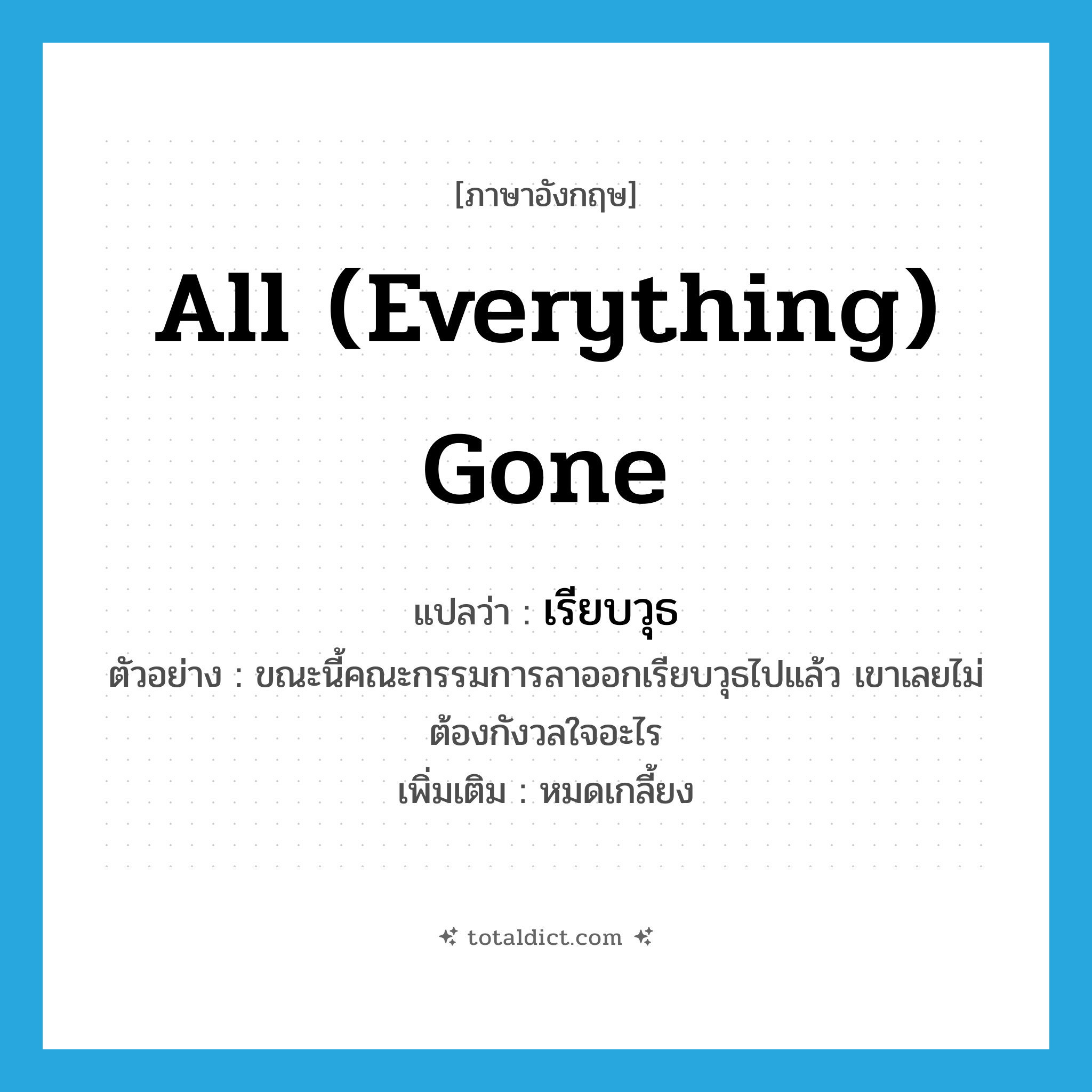 all (everything) gone แปลว่า?, คำศัพท์ภาษาอังกฤษ all (everything) gone แปลว่า เรียบวุธ ประเภท ADV ตัวอย่าง ขณะนี้คณะกรรมการลาออกเรียบวุธไปแล้ว เขาเลยไม่ต้องกังวลใจอะไร เพิ่มเติม หมดเกลี้ยง หมวด ADV