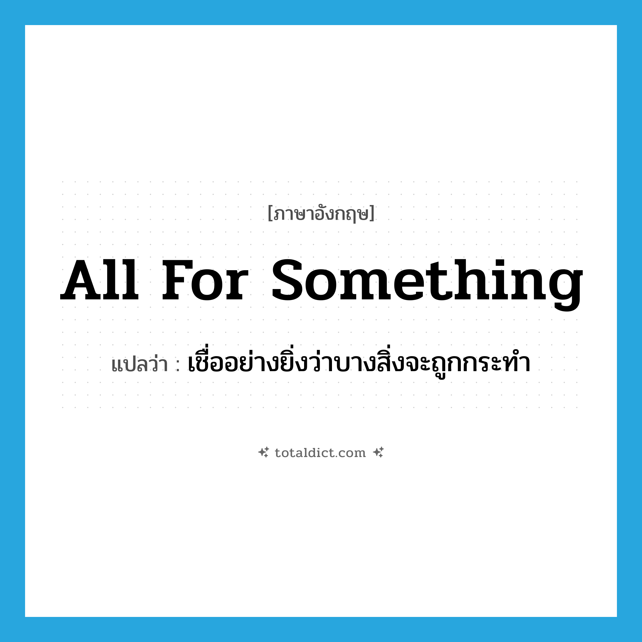 all for something แปลว่า?, คำศัพท์ภาษาอังกฤษ all for something แปลว่า เชื่ออย่างยิ่งว่าบางสิ่งจะถูกกระทำ ประเภท IDM หมวด IDM