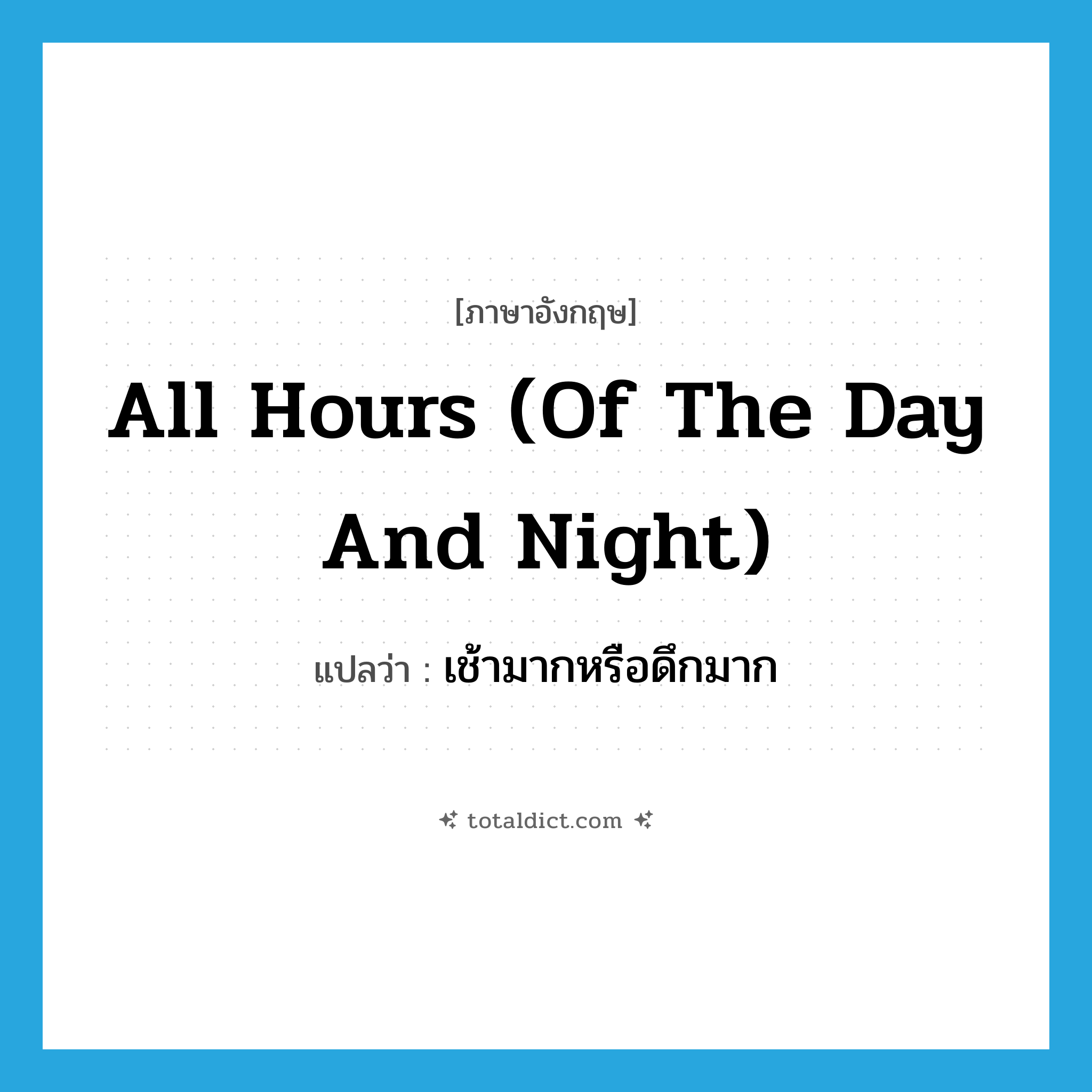all hours (of the day and night) แปลว่า?, คำศัพท์ภาษาอังกฤษ all hours (of the day and night) แปลว่า เช้ามากหรือดึกมาก ประเภท IDM หมวด IDM