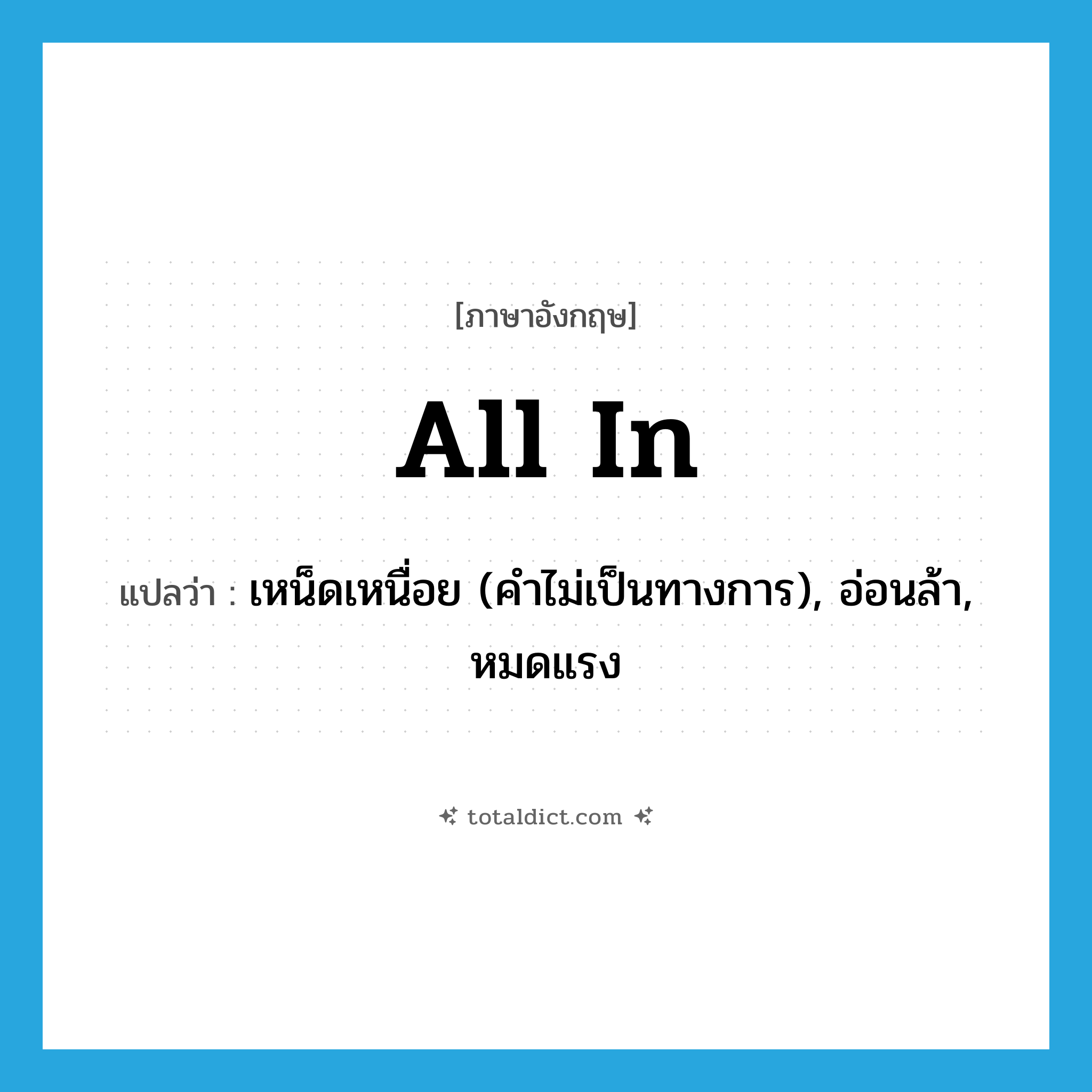 all in แปลว่า?, คำศัพท์ภาษาอังกฤษ all in แปลว่า เหน็ดเหนื่อย (คำไม่เป็นทางการ), อ่อนล้า, หมดแรง ประเภท IDM หมวด IDM