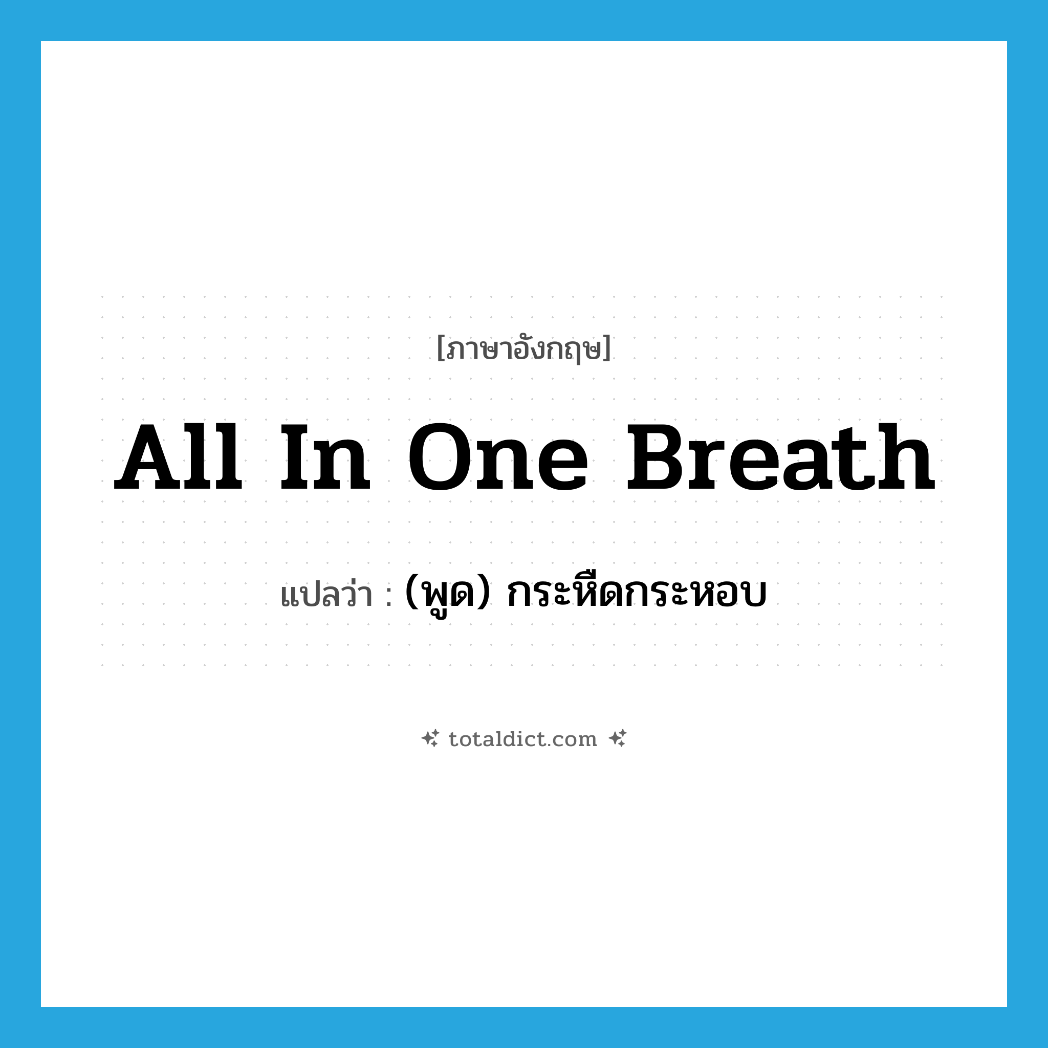 all in one breath แปลว่า?, คำศัพท์ภาษาอังกฤษ all in one breath แปลว่า (พูด) กระหืดกระหอบ ประเภท IDM หมวด IDM
