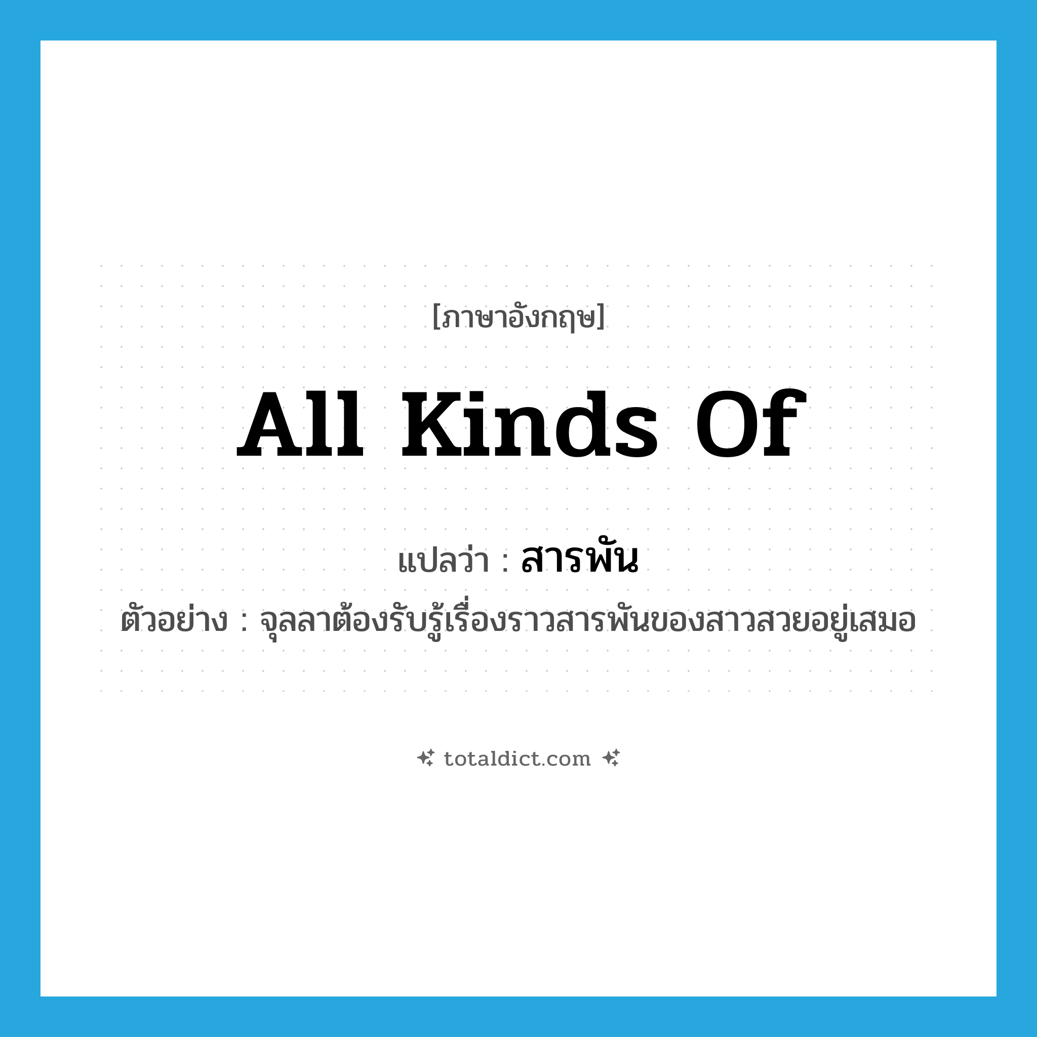 all kinds of แปลว่า?, คำศัพท์ภาษาอังกฤษ all kinds of แปลว่า สารพัน ประเภท ADJ ตัวอย่าง จุลลาต้องรับรู้เรื่องราวสารพันของสาวสวยอยู่เสมอ หมวด ADJ