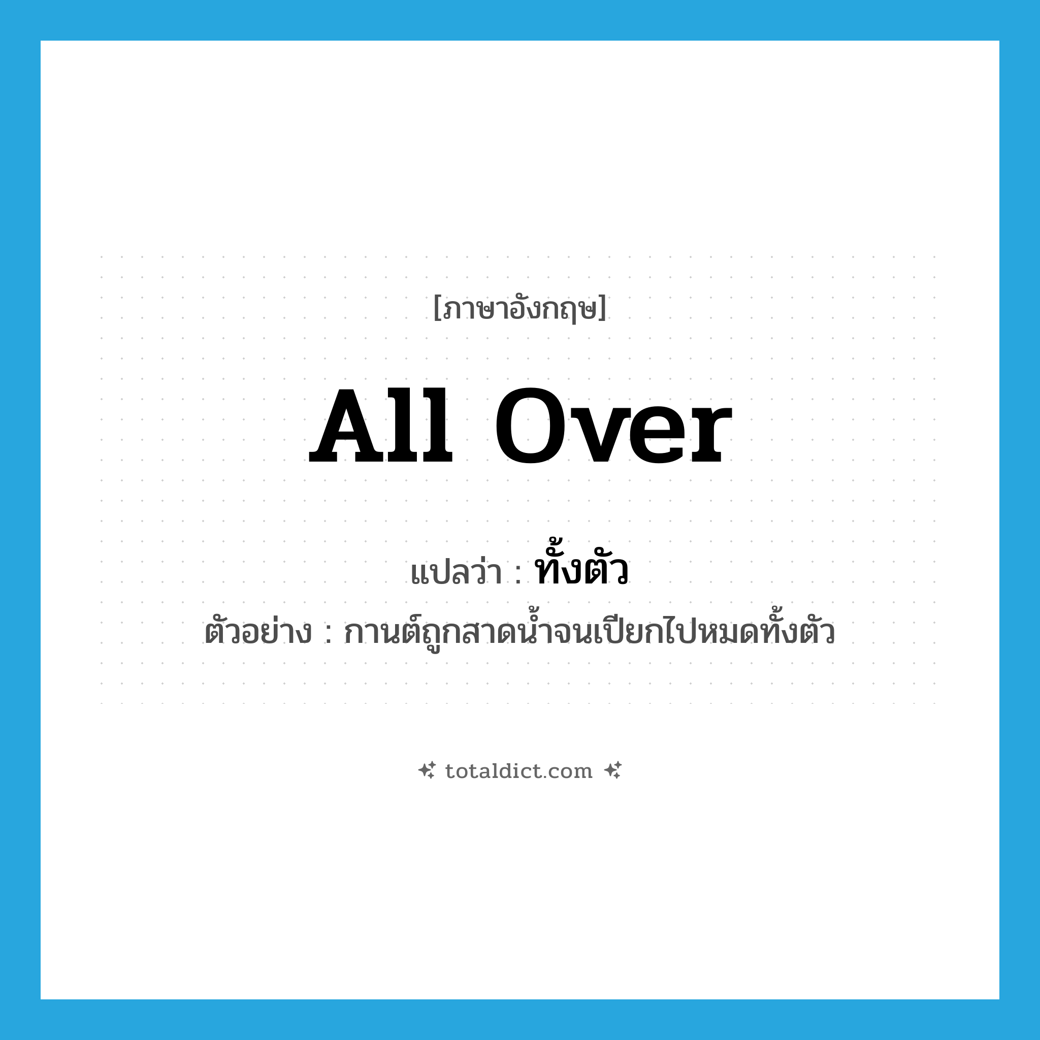 all over แปลว่า?, คำศัพท์ภาษาอังกฤษ all over แปลว่า ทั้งตัว ประเภท ADV ตัวอย่าง กานต์ถูกสาดน้ำจนเปียกไปหมดทั้งตัว หมวด ADV