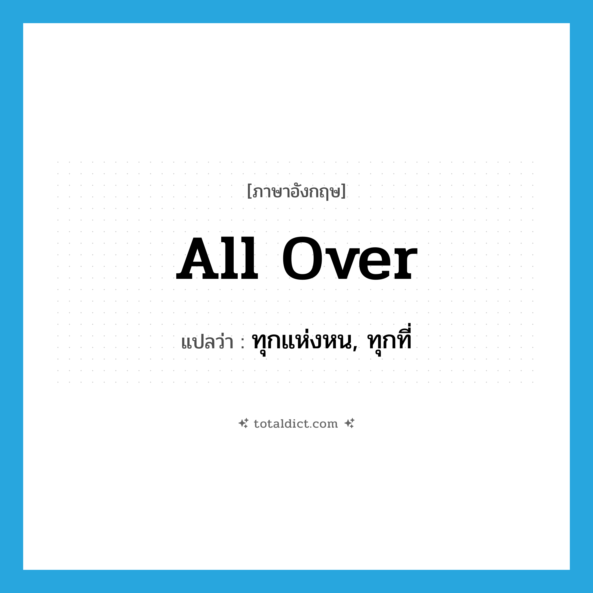 all over แปลว่า?, คำศัพท์ภาษาอังกฤษ all over แปลว่า ทุกแห่งหน, ทุกที่ ประเภท IDM หมวด IDM