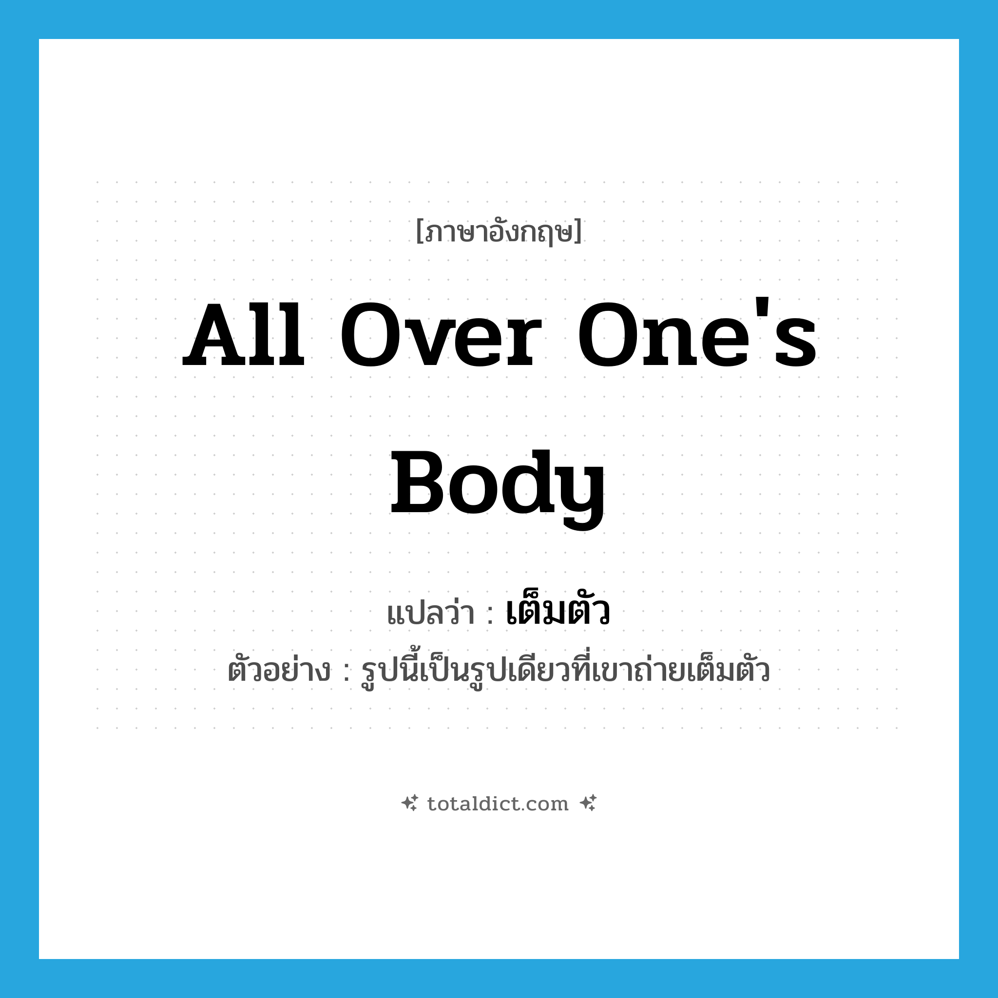 เต็มตัว ภาษาอังกฤษ?, คำศัพท์ภาษาอังกฤษ เต็มตัว แปลว่า all over one&#39;s body ประเภท ADV ตัวอย่าง รูปนี้เป็นรูปเดียวที่เขาถ่ายเต็มตัว หมวด ADV