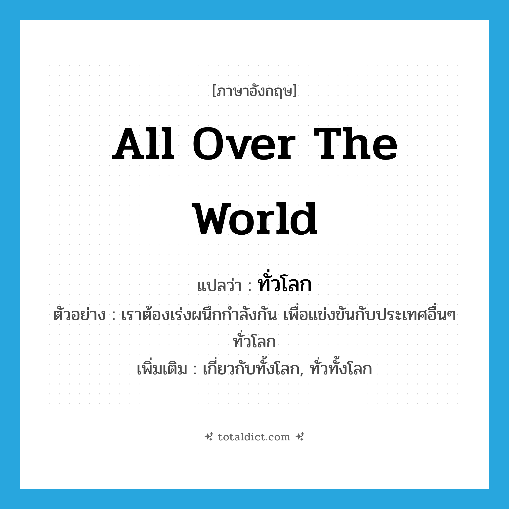 all over the world แปลว่า?, คำศัพท์ภาษาอังกฤษ all over the world แปลว่า ทั่วโลก ประเภท ADJ ตัวอย่าง เราต้องเร่งผนึกกำลังกัน เพื่อแข่งขันกับประเทศอื่นๆ ทั่วโลก เพิ่มเติม เกี่ยวกับทั้งโลก, ทั่วทั้งโลก หมวด ADJ