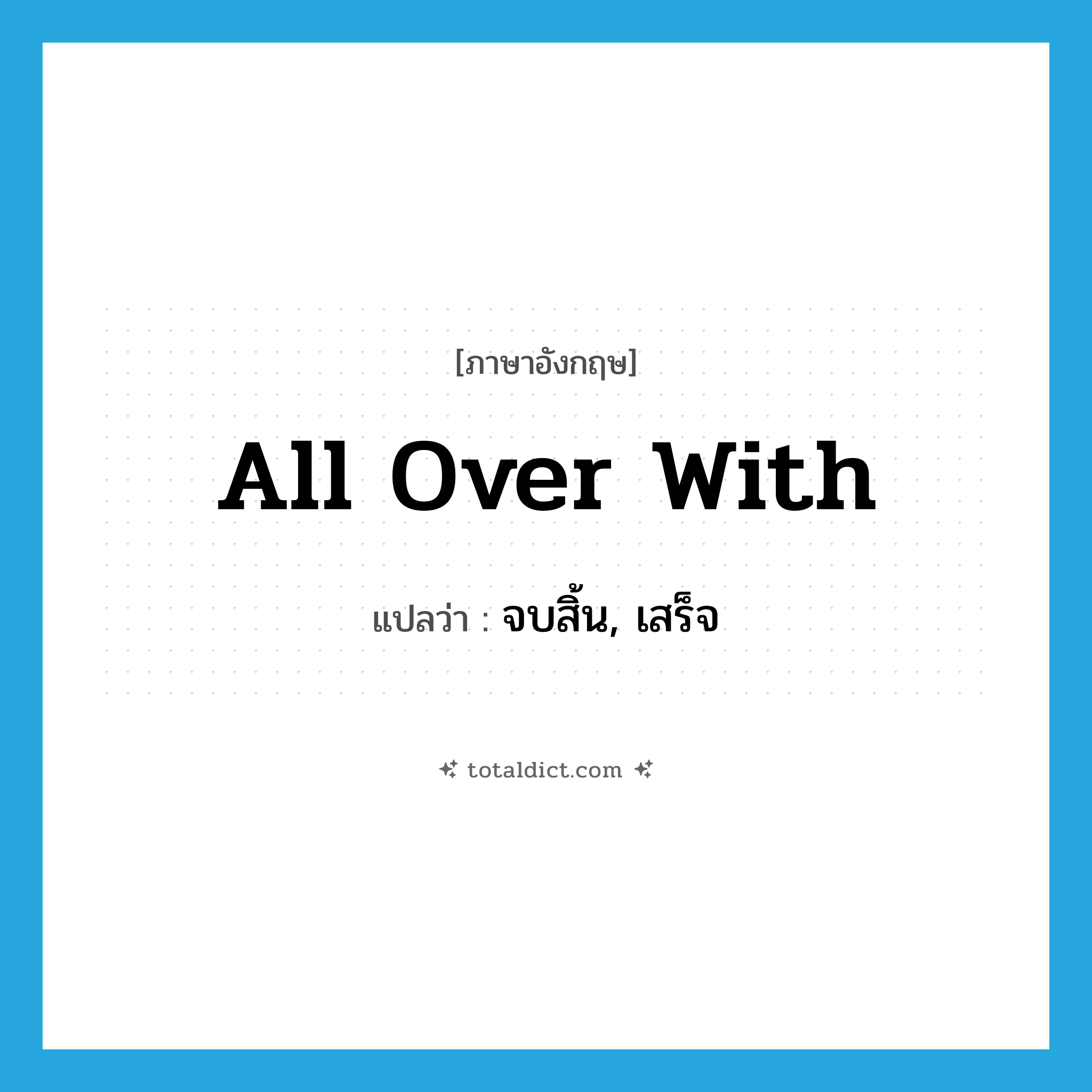all over with แปลว่า?, คำศัพท์ภาษาอังกฤษ all over with แปลว่า จบสิ้น, เสร็จ ประเภท IDM หมวด IDM