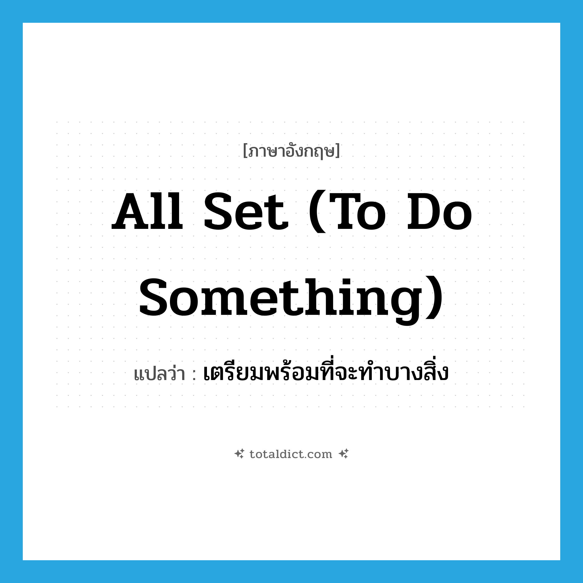 all set (to do something) แปลว่า?, คำศัพท์ภาษาอังกฤษ all set (to do something) แปลว่า เตรียมพร้อมที่จะทำบางสิ่ง ประเภท IDM หมวด IDM