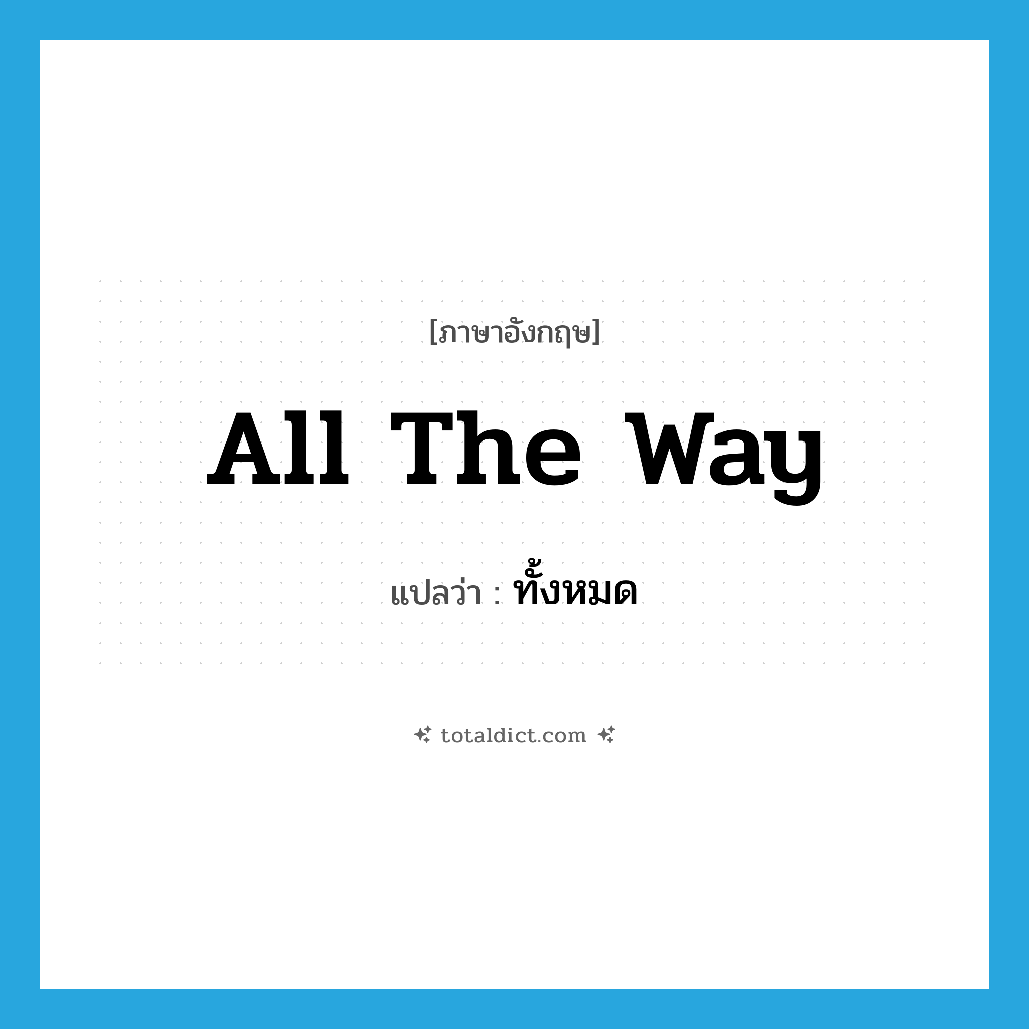 ทั้งหมด ภาษาอังกฤษ?, คำศัพท์ภาษาอังกฤษ ทั้งหมด แปลว่า all the way ประเภท SL หมวด SL