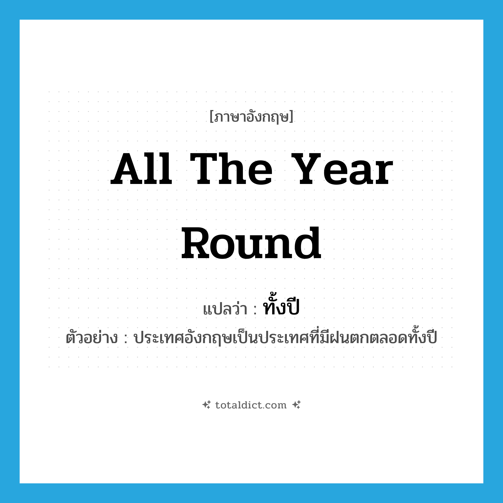 all the year round แปลว่า?, คำศัพท์ภาษาอังกฤษ all the year round แปลว่า ทั้งปี ประเภท ADV ตัวอย่าง ประเทศอังกฤษเป็นประเทศที่มีฝนตกตลอดทั้งปี หมวด ADV