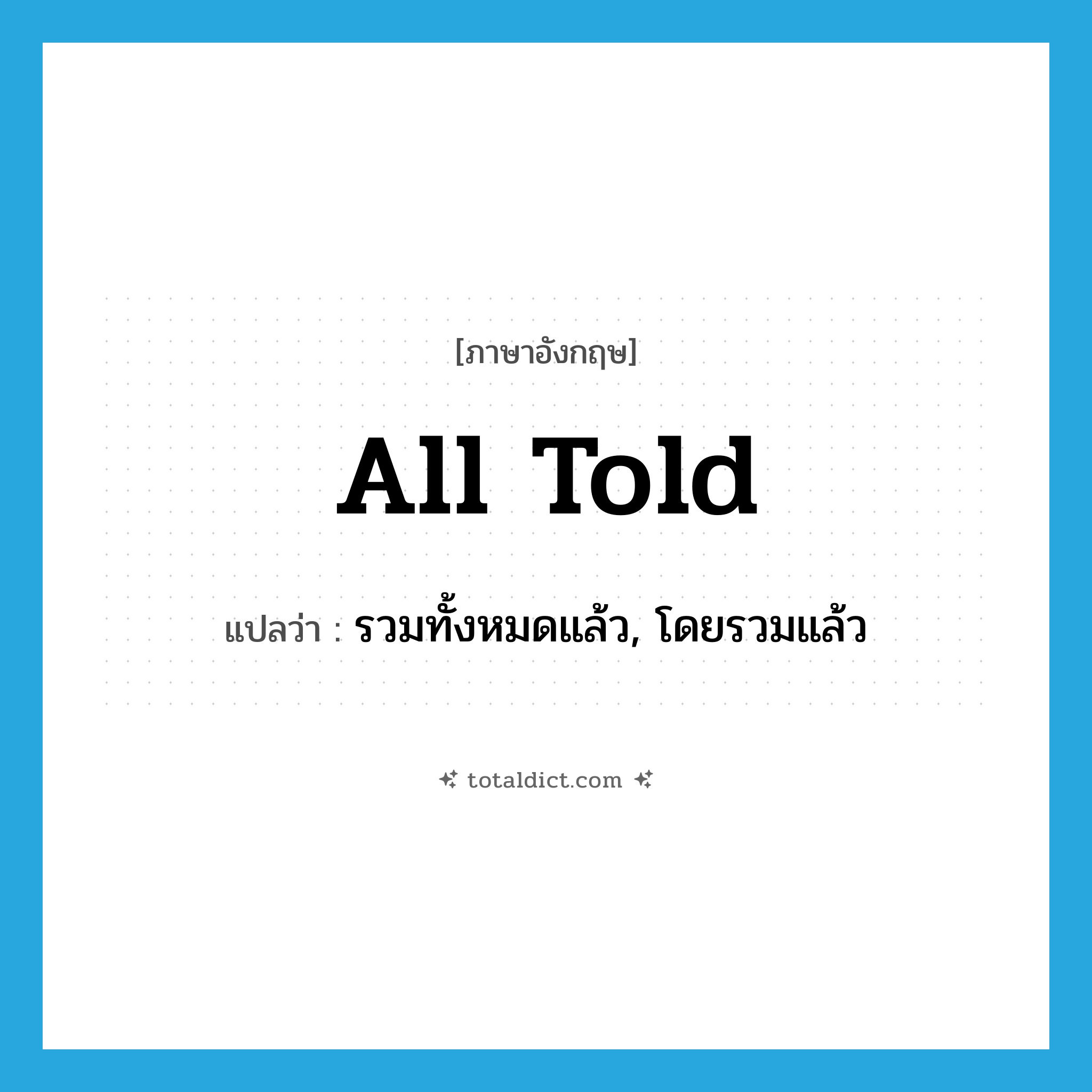 all told แปลว่า?, คำศัพท์ภาษาอังกฤษ all told แปลว่า รวมทั้งหมดแล้ว, โดยรวมแล้ว ประเภท IDM หมวด IDM
