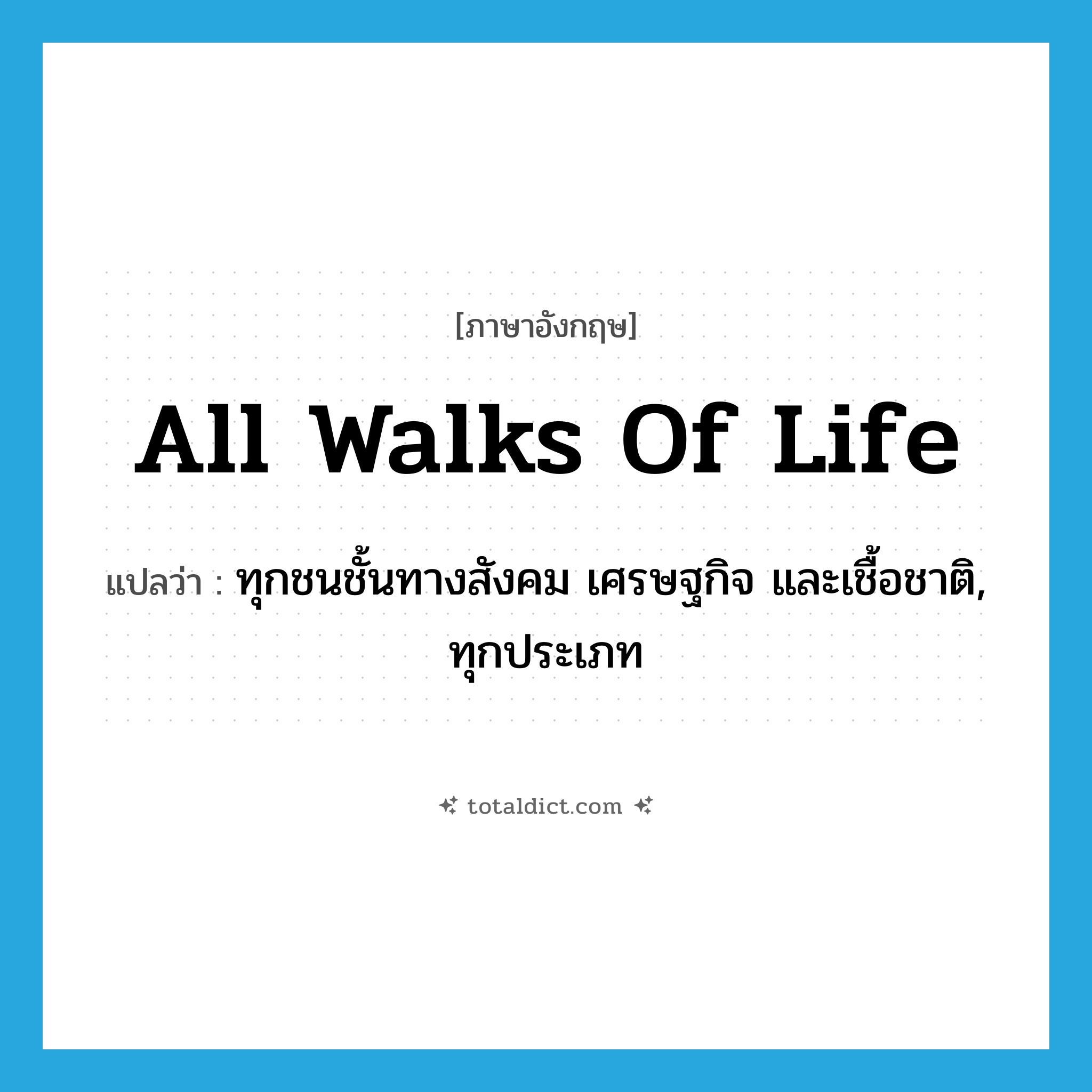 all walks of life แปลว่า?, คำศัพท์ภาษาอังกฤษ all walks of life แปลว่า ทุกชนชั้นทางสังคม เศรษฐกิจ และเชื้อชาติ, ทุกประเภท ประเภท IDM หมวด IDM