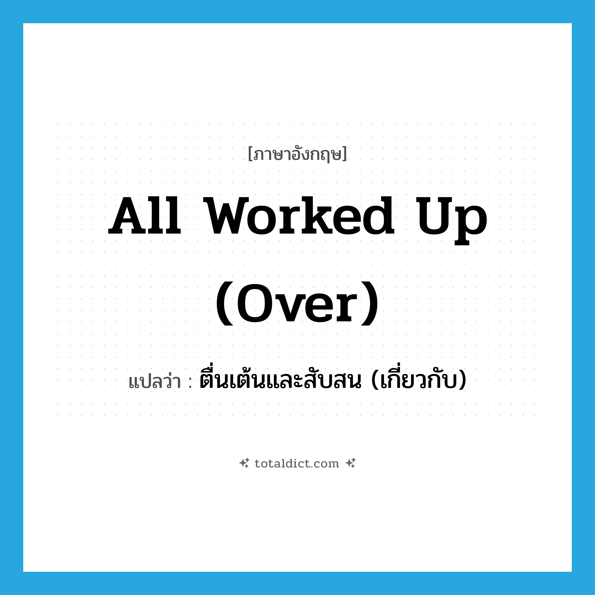 all worked up (over) แปลว่า?, คำศัพท์ภาษาอังกฤษ all worked up (over) แปลว่า ตื่นเต้นและสับสน (เกี่ยวกับ) ประเภท IDM หมวด IDM
