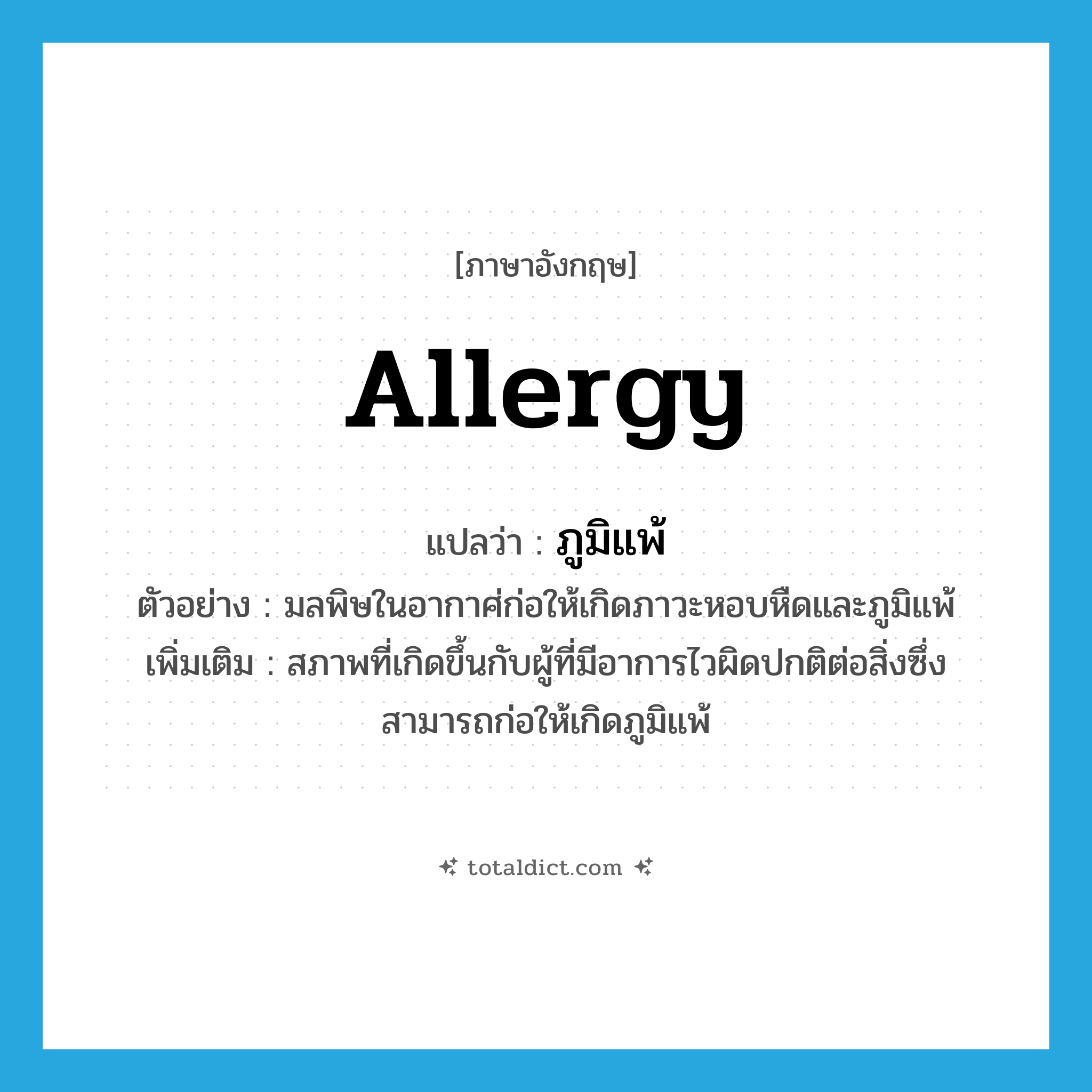 allergy แปลว่า?, คำศัพท์ภาษาอังกฤษ allergy แปลว่า ภูมิแพ้ ประเภท N ตัวอย่าง มลพิษในอากาศ่ก่อให้เกิดภาวะหอบหืดและภูมิแพ้ เพิ่มเติม สภาพที่เกิดขึ้นกับผู้ที่มีอาการไวผิดปกติต่อสิ่งซึ่งสามารถก่อให้เกิดภูมิแพ้ หมวด N