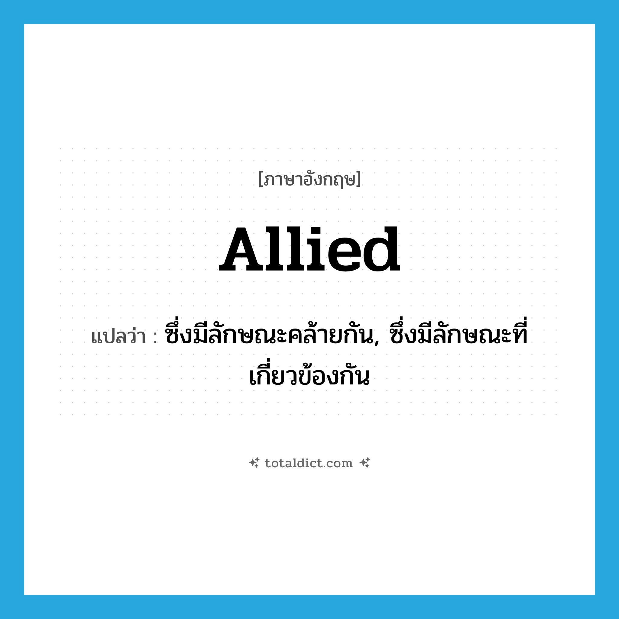 allied แปลว่า?, คำศัพท์ภาษาอังกฤษ allied แปลว่า ซึ่งมีลักษณะคล้ายกัน, ซึ่งมีลักษณะที่เกี่ยวข้องกัน ประเภท ADJ หมวด ADJ