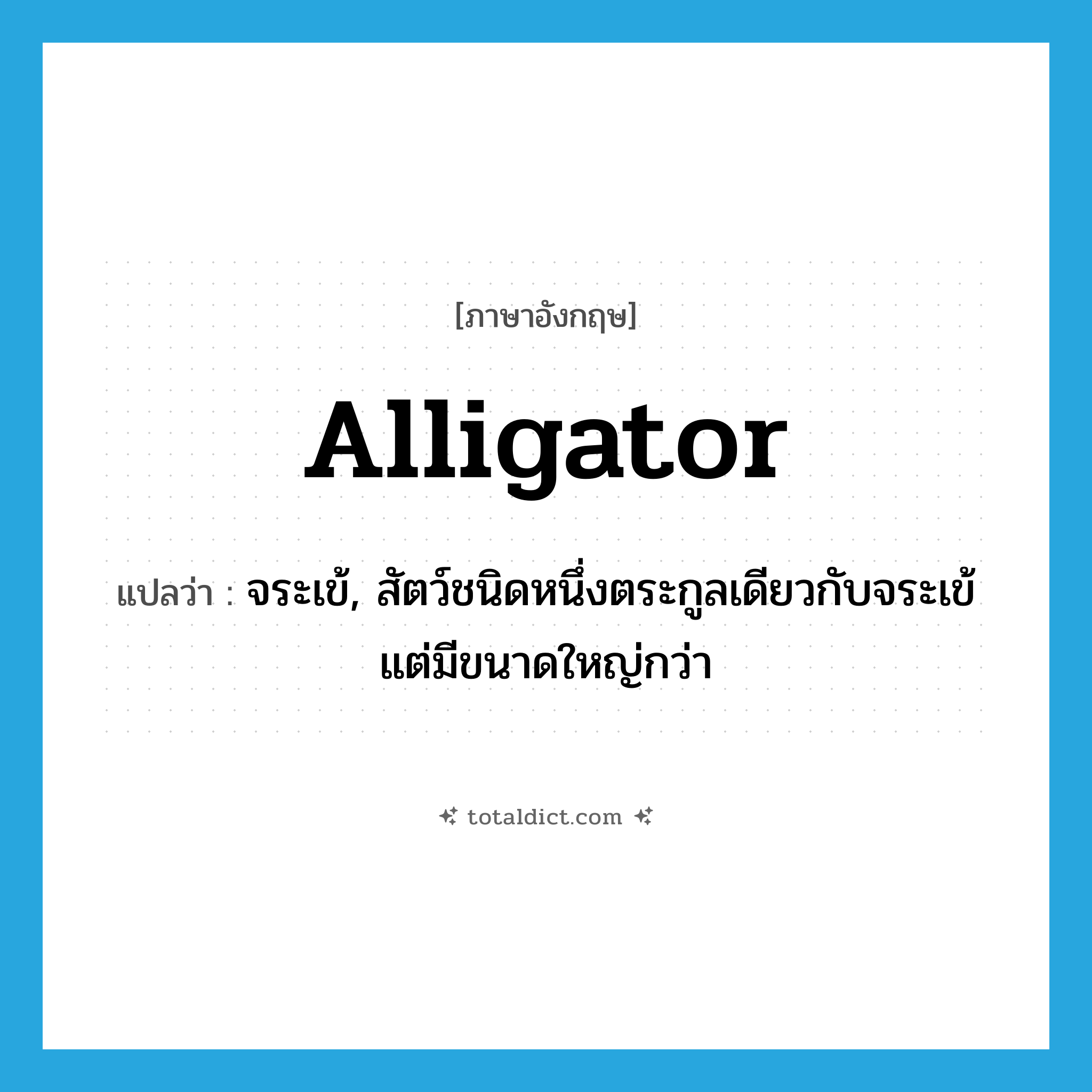 alligator แปลว่า?, คำศัพท์ภาษาอังกฤษ alligator แปลว่า จระเข้, สัตว์ชนิดหนึ่งตระกูลเดียวกับจระเข้แต่มีขนาดใหญ่กว่า ประเภท N หมวด N