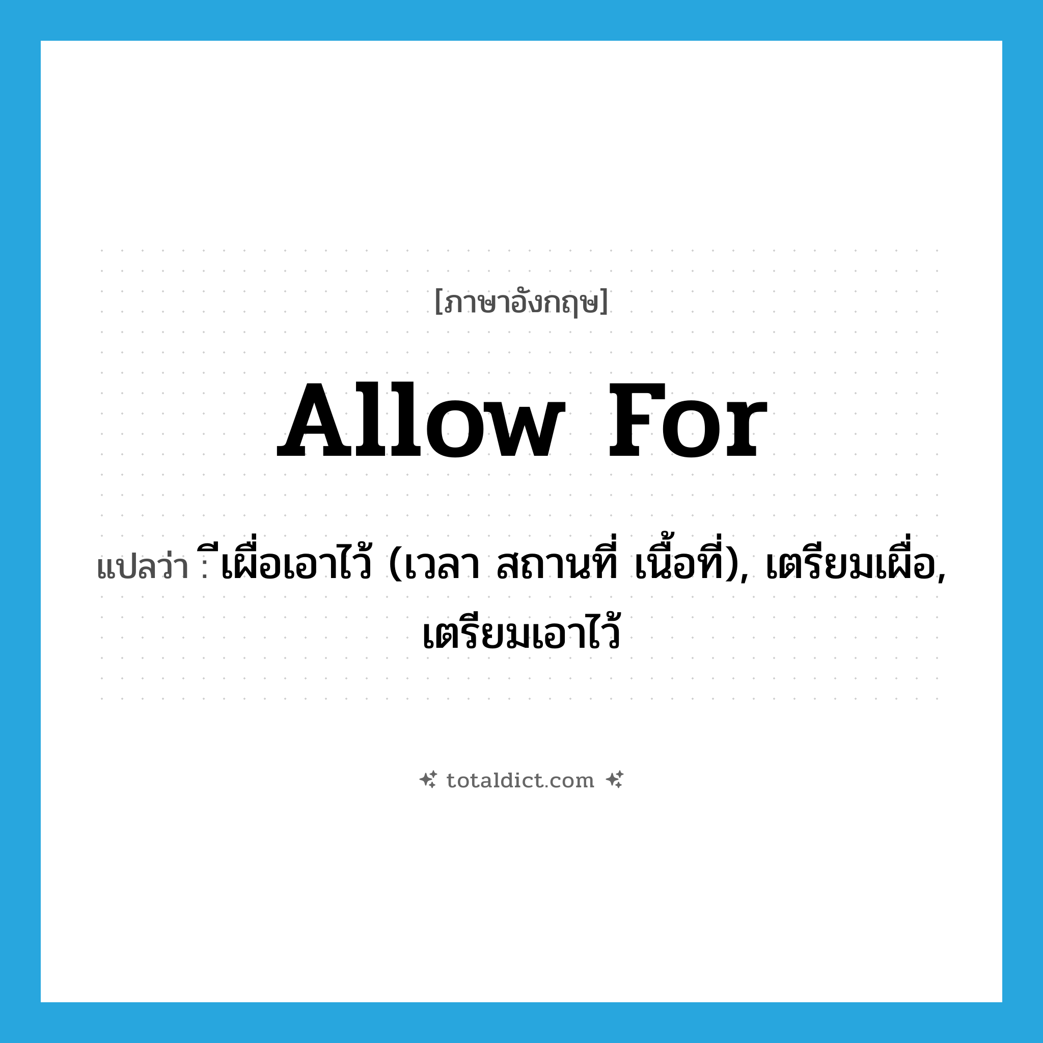 allow for แปลว่า?, คำศัพท์ภาษาอังกฤษ allow for แปลว่า ีเผื่อเอาไว้ (เวลา สถานที่ เนื้อที่), เตรียมเผื่อ, เตรียมเอาไว้ ประเภท PHRV หมวด PHRV