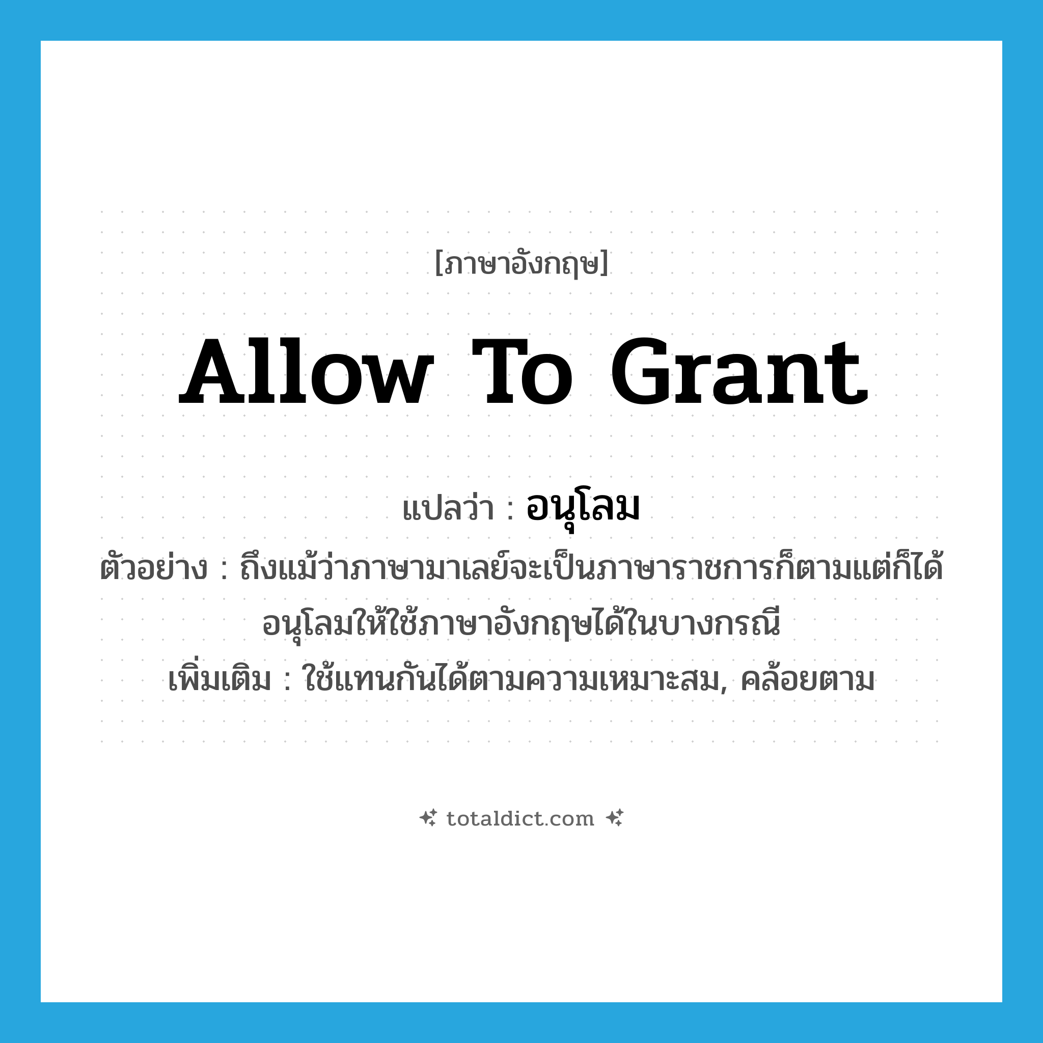 allow to grant แปลว่า?, คำศัพท์ภาษาอังกฤษ allow to grant แปลว่า อนุโลม ประเภท V ตัวอย่าง ถึงแม้ว่าภาษามาเลย์จะเป็นภาษาราชการก็ตามแต่ก็ได้อนุโลมให้ใช้ภาษาอังกฤษได้ในบางกรณี เพิ่มเติม ใช้แทนกันได้ตามความเหมาะสม, คล้อยตาม หมวด V