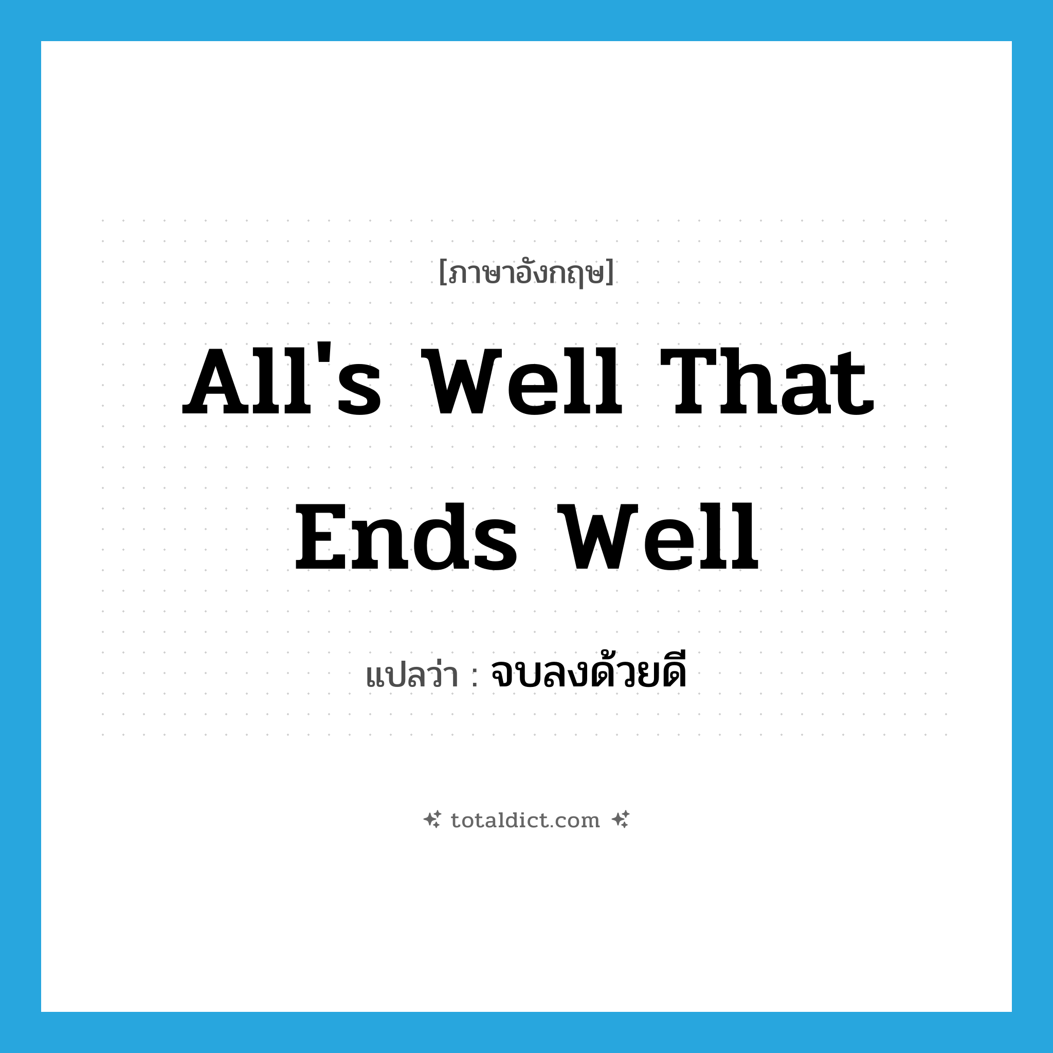 All&#39;s well that ends well แปลว่า?, คำศัพท์ภาษาอังกฤษ All&#39;s well that ends well แปลว่า จบลงด้วยดี ประเภท IDM หมวด IDM