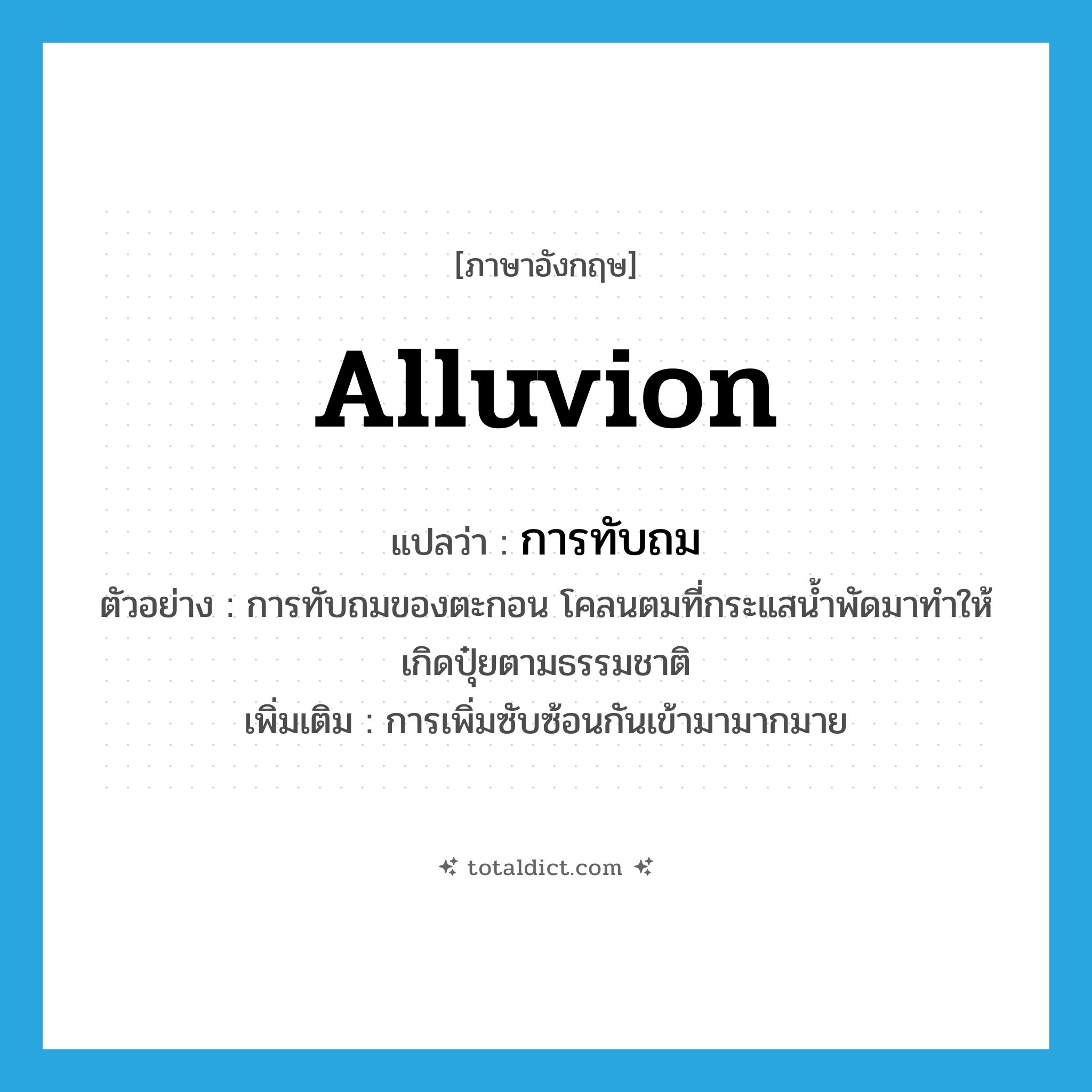 alluvion แปลว่า?, คำศัพท์ภาษาอังกฤษ alluvion แปลว่า การทับถม ประเภท N ตัวอย่าง การทับถมของตะกอน โคลนตมที่กระแสน้ำพัดมาทำให้เกิดปุ๋ยตามธรรมชาติ เพิ่มเติม การเพิ่มซับซ้อนกันเข้ามามากมาย หมวด N