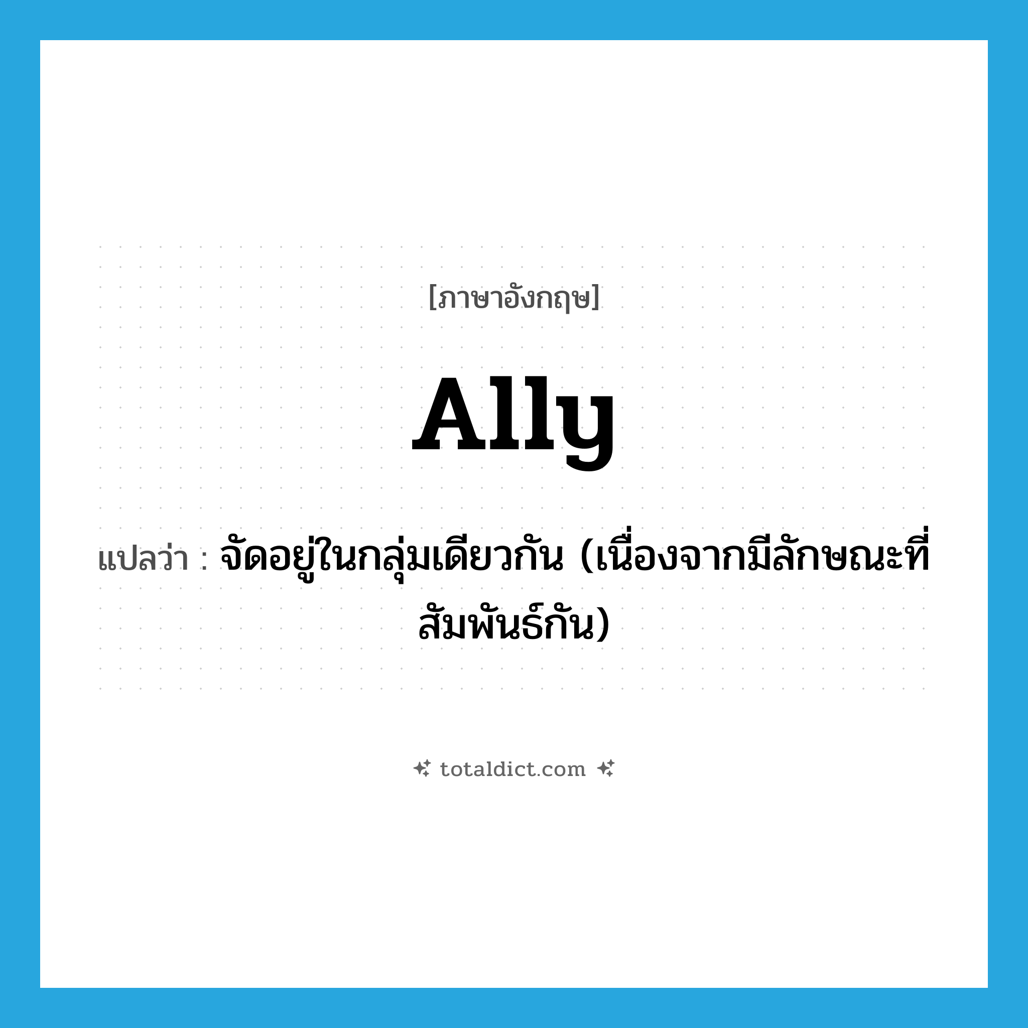 ally แปลว่า?, คำศัพท์ภาษาอังกฤษ ally แปลว่า จัดอยู่ในกลุ่มเดียวกัน (เนื่องจากมีลักษณะที่สัมพันธ์กัน) ประเภท VT หมวด VT