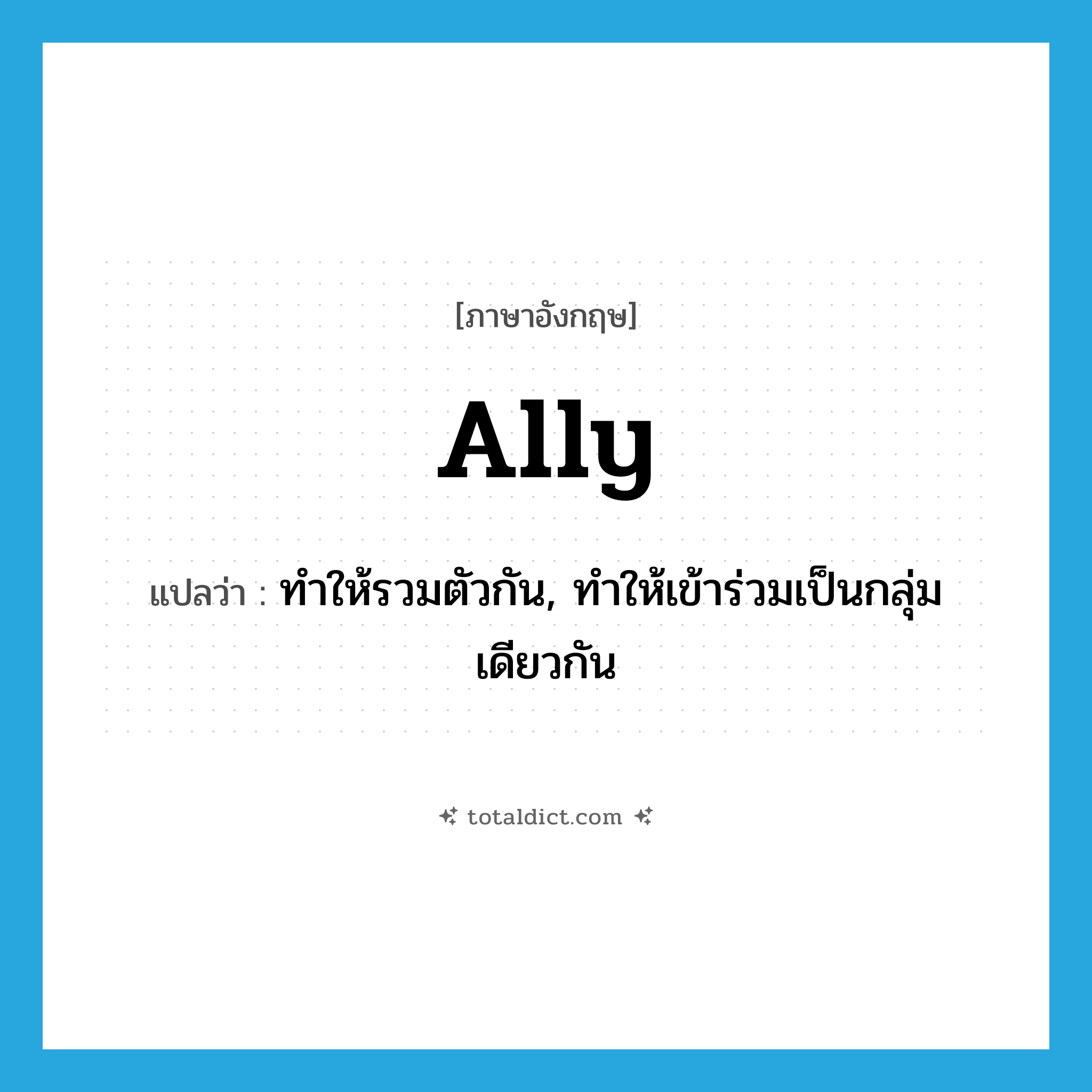 ally แปลว่า?, คำศัพท์ภาษาอังกฤษ ally แปลว่า ทำให้รวมตัวกัน, ทำให้เข้าร่วมเป็นกลุ่มเดียวกัน ประเภท VT หมวด VT