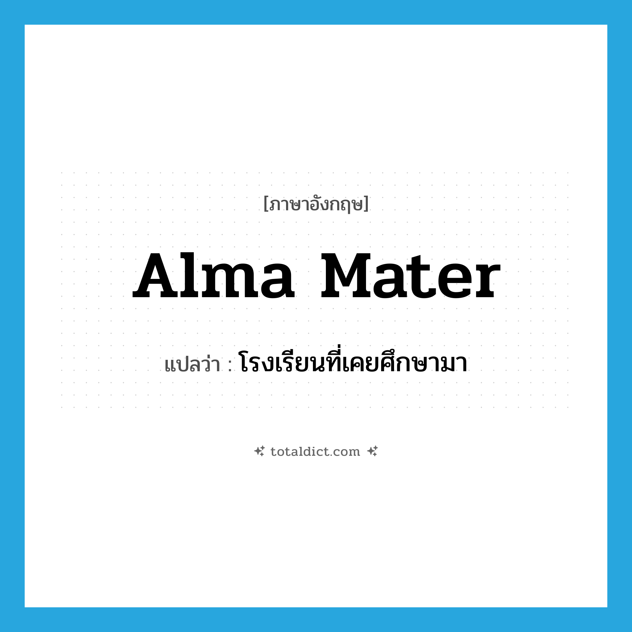 alma mater แปลว่า?, คำศัพท์ภาษาอังกฤษ alma mater แปลว่า โรงเรียนที่เคยศึกษามา ประเภท N หมวด N