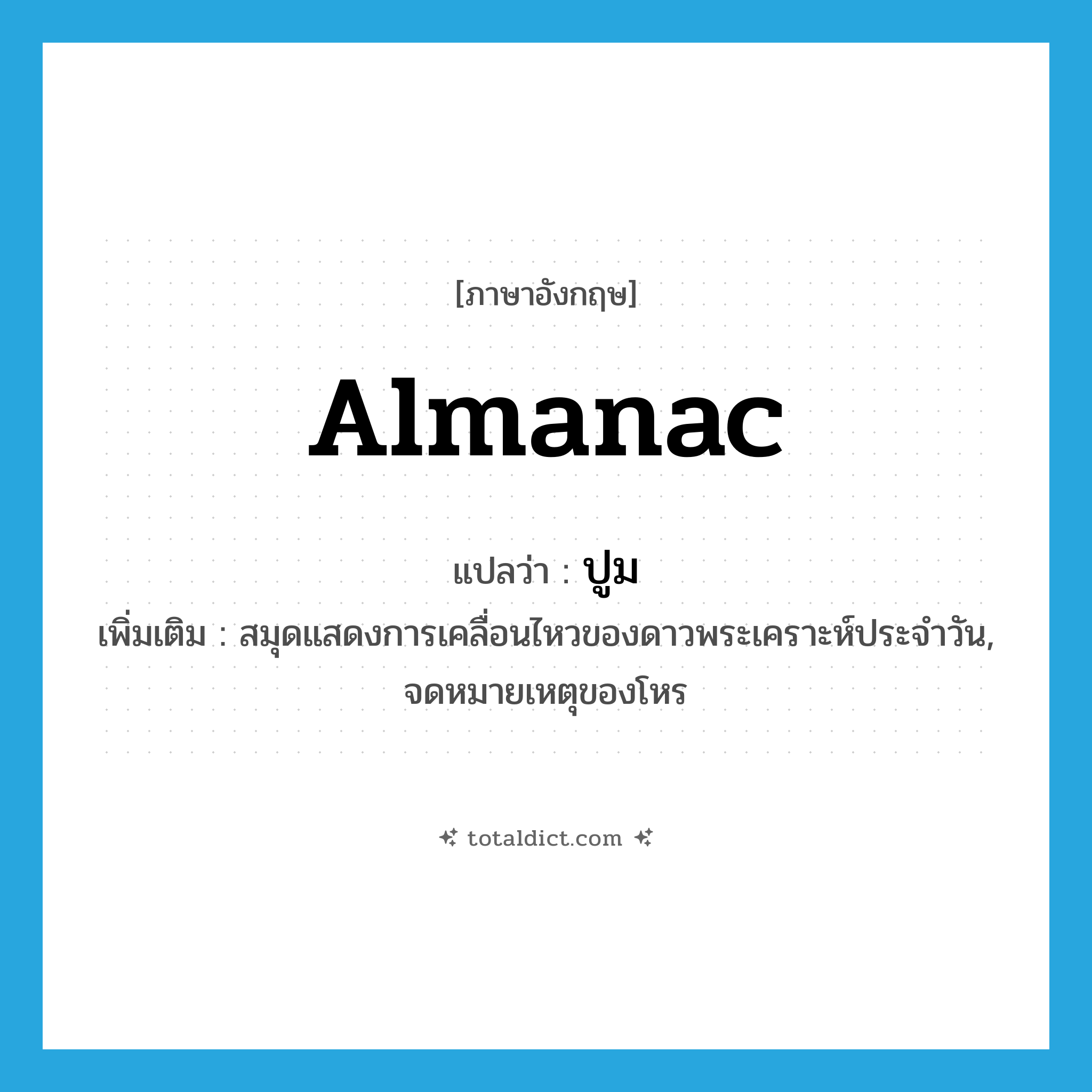 almanac แปลว่า?, คำศัพท์ภาษาอังกฤษ almanac แปลว่า ปูม ประเภท N เพิ่มเติม สมุดแสดงการเคลื่อนไหวของดาวพระเคราะห์ประจำวัน, จดหมายเหตุของโหร หมวด N