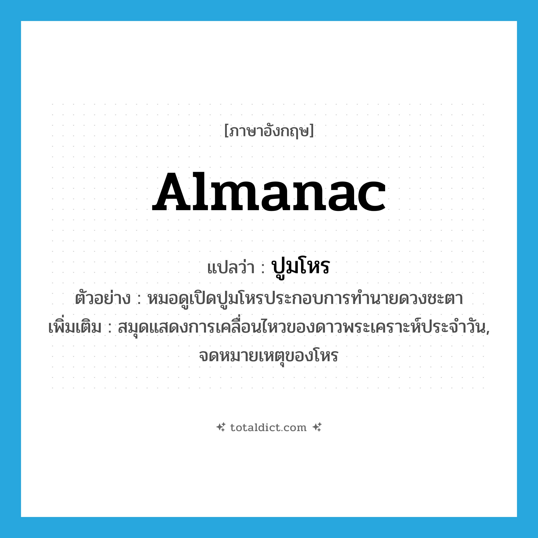 almanac แปลว่า?, คำศัพท์ภาษาอังกฤษ almanac แปลว่า ปูมโหร ประเภท N ตัวอย่าง หมอดูเปิดปูมโหรประกอบการทำนายดวงชะตา เพิ่มเติม สมุดแสดงการเคลื่อนไหวของดาวพระเคราะห์ประจำวัน, จดหมายเหตุของโหร หมวด N