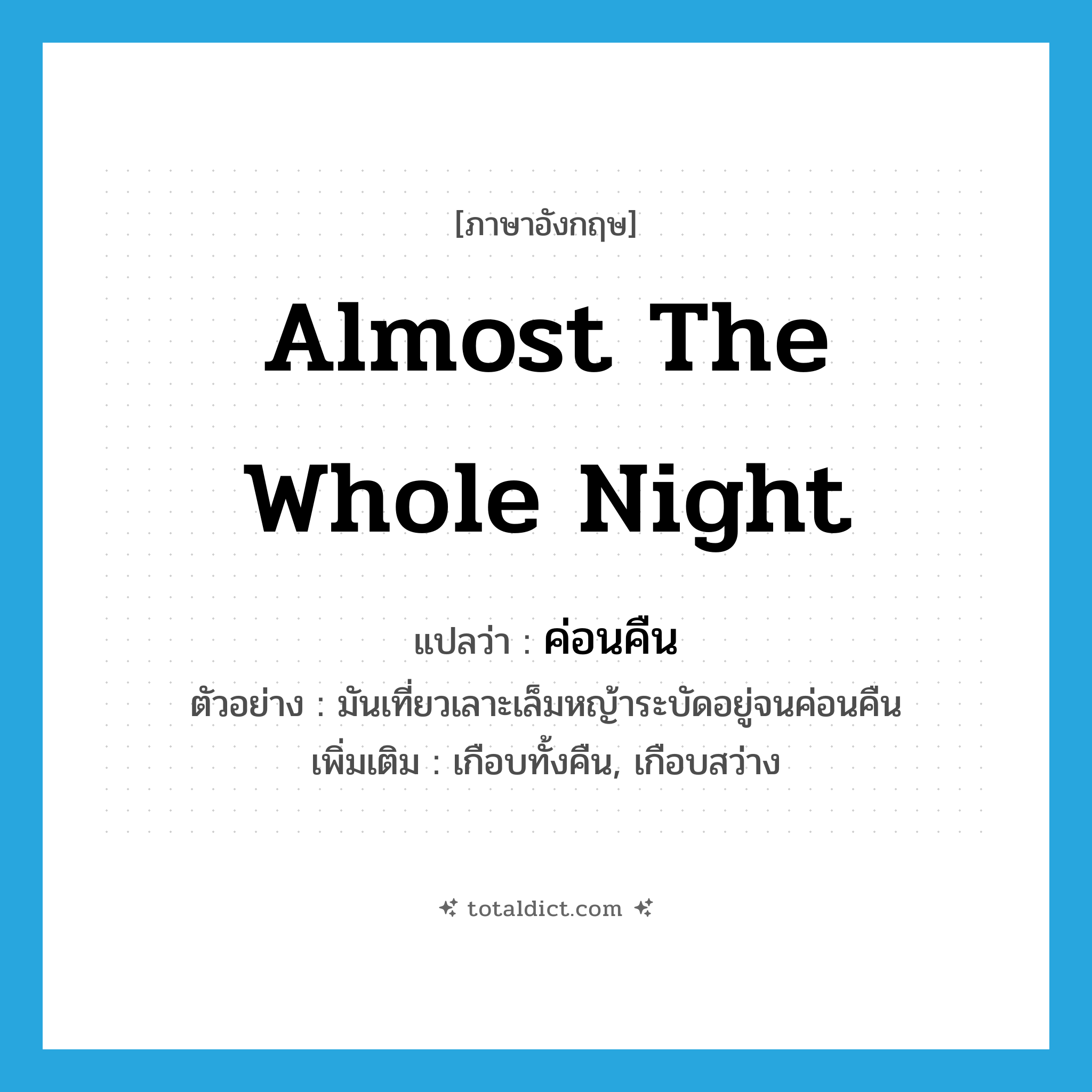 almost the whole night แปลว่า?, คำศัพท์ภาษาอังกฤษ almost the whole night แปลว่า ค่อนคืน ประเภท ADV ตัวอย่าง มันเที่ยวเลาะเล็มหญ้าระบัดอยู่จนค่อนคืน เพิ่มเติม เกือบทั้งคืน, เกือบสว่าง หมวด ADV
