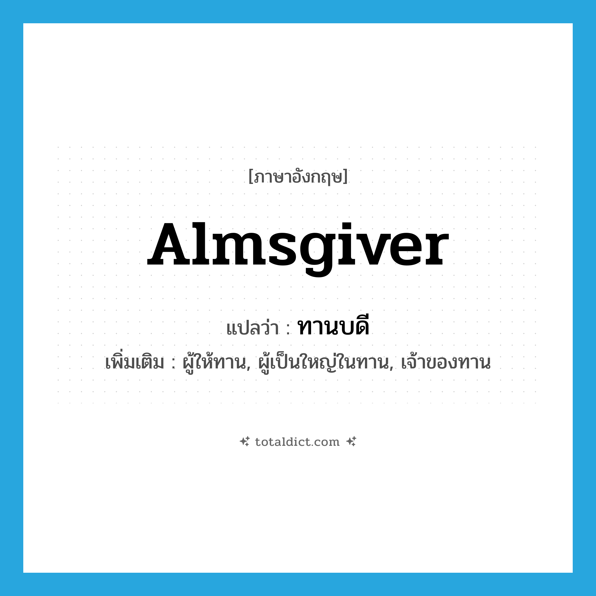 almsgiver แปลว่า?, คำศัพท์ภาษาอังกฤษ almsgiver แปลว่า ทานบดี ประเภท N เพิ่มเติม ผู้ให้ทาน, ผู้เป็นใหญ่ในทาน, เจ้าของทาน หมวด N