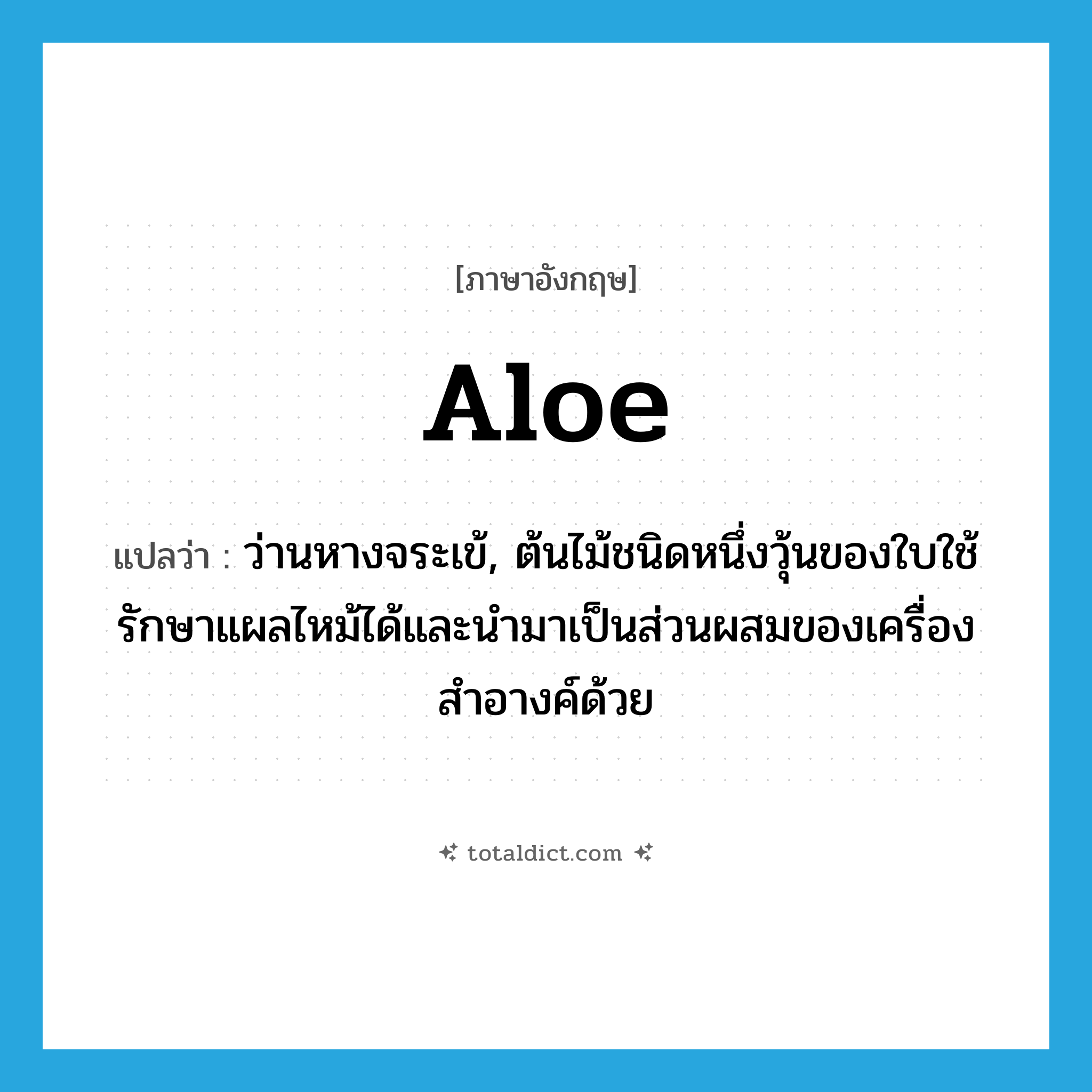 aloe แปลว่า?, คำศัพท์ภาษาอังกฤษ aloe แปลว่า ว่านหางจระเข้, ต้นไม้ชนิดหนึ่งวุ้นของใบใช้รักษาแผลไหม้ได้และนำมาเป็นส่วนผสมของเครื่องสำอางค์ด้วย ประเภท N หมวด N