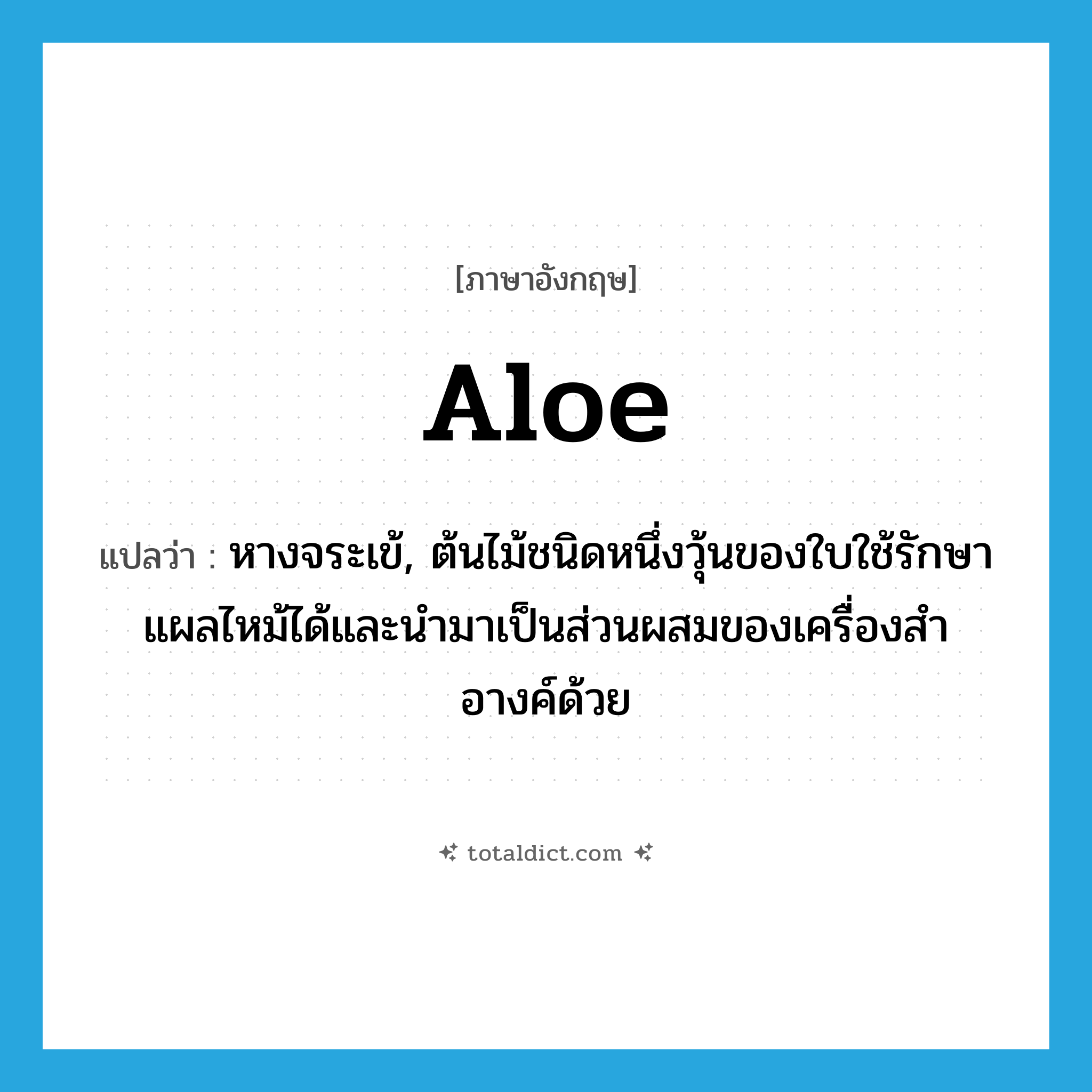 aloe แปลว่า?, คำศัพท์ภาษาอังกฤษ aloe แปลว่า หางจระเข้, ต้นไม้ชนิดหนึ่งวุ้นของใบใช้รักษาแผลไหม้ได้และนำมาเป็นส่วนผสมของเครื่องสำอางค์ด้วย ประเภท N หมวด N