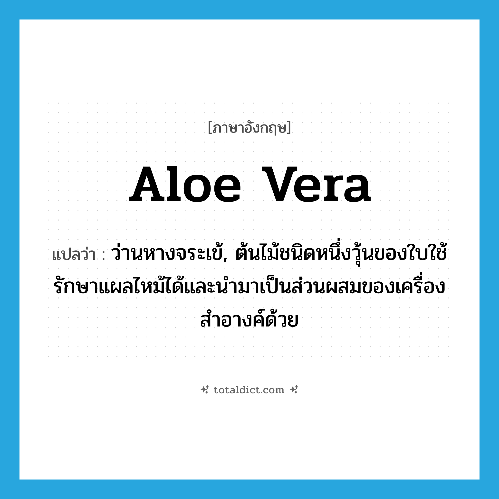 aloe vera แปลว่า?, คำศัพท์ภาษาอังกฤษ aloe vera แปลว่า ว่านหางจระเข้, ต้นไม้ชนิดหนึ่งวุ้นของใบใช้รักษาแผลไหม้ได้และนำมาเป็นส่วนผสมของเครื่องสำอางค์ด้วย ประเภท N หมวด N