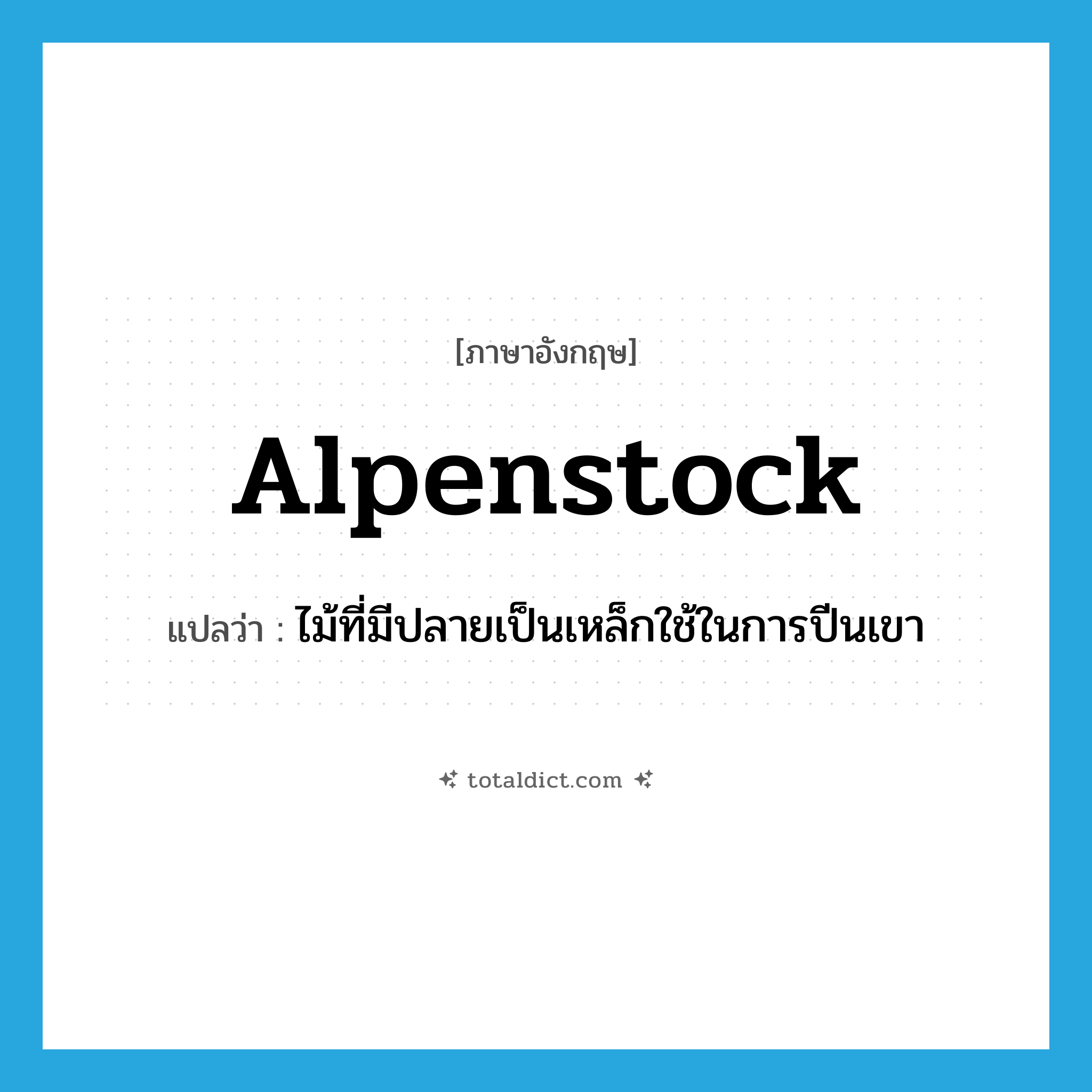 alpenstock แปลว่า?, คำศัพท์ภาษาอังกฤษ alpenstock แปลว่า ไม้ที่มีปลายเป็นเหล็กใช้ในการปีนเขา ประเภท N หมวด N