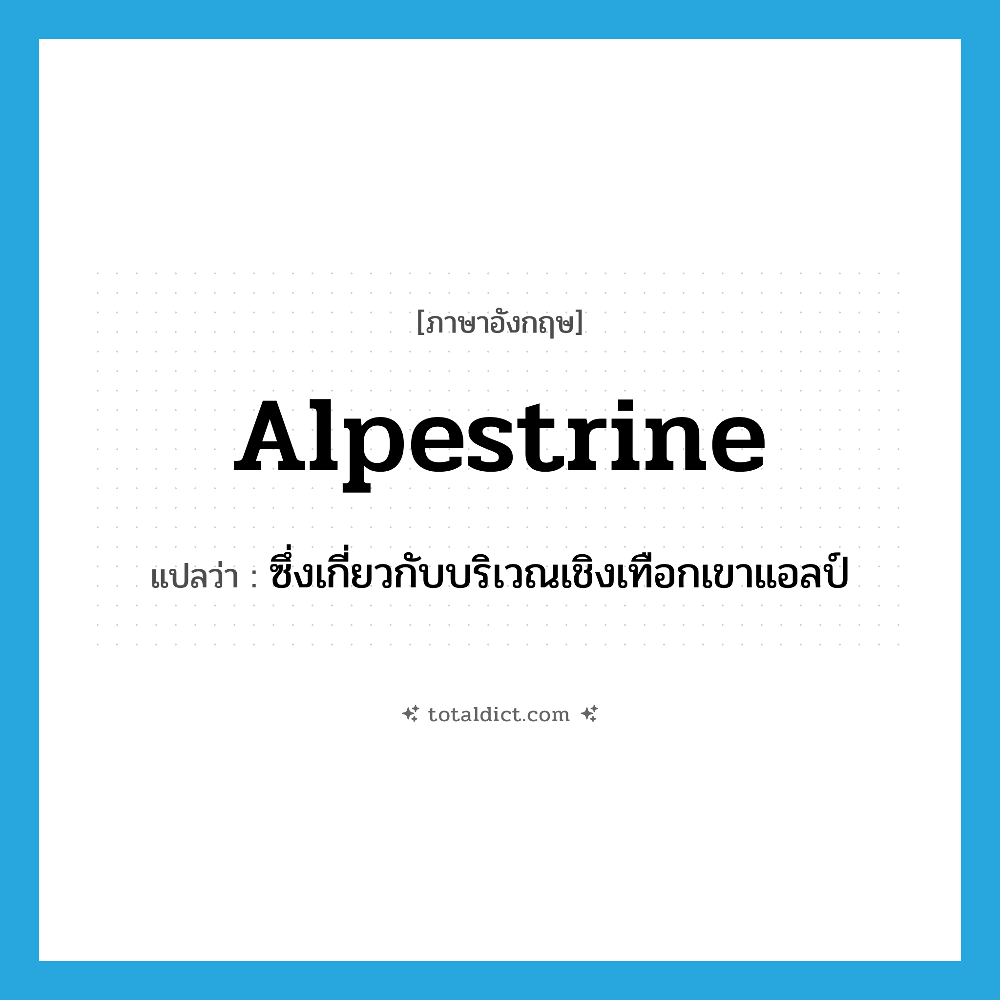 alpestrine แปลว่า?, คำศัพท์ภาษาอังกฤษ alpestrine แปลว่า ซึ่งเกี่ยวกับบริเวณเชิงเทือกเขาแอลป์ ประเภท ADJ หมวด ADJ