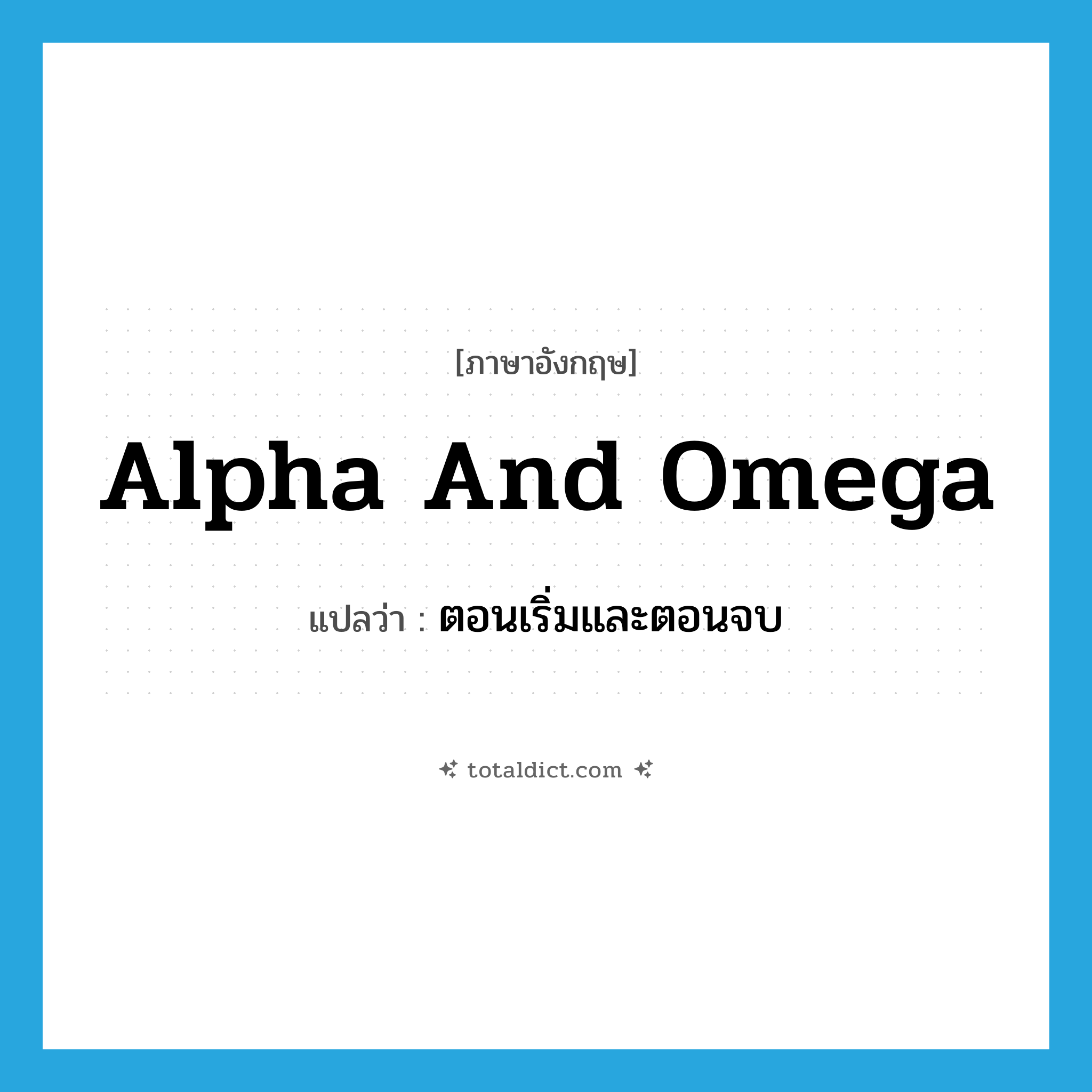 alpha and omega แปลว่า?, คำศัพท์ภาษาอังกฤษ alpha and omega แปลว่า ตอนเริ่มและตอนจบ ประเภท N หมวด N